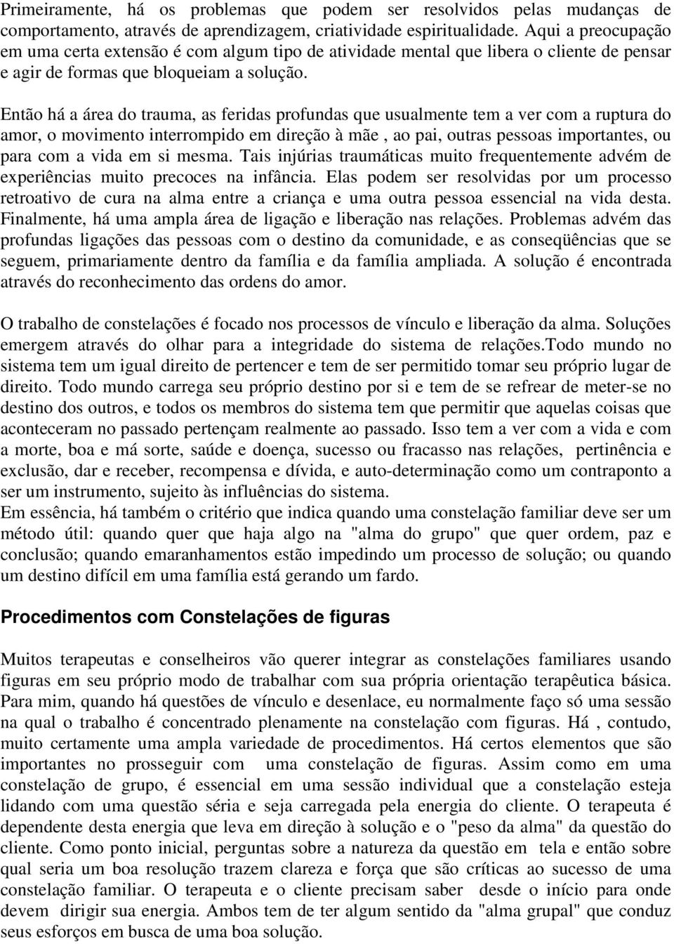 Então há a área do trauma, as feridas profundas que usualmente tem a ver com a ruptura do amor, o movimento interrompido em direção à mãe, ao pai, outras pessoas importantes, ou para com a vida em si