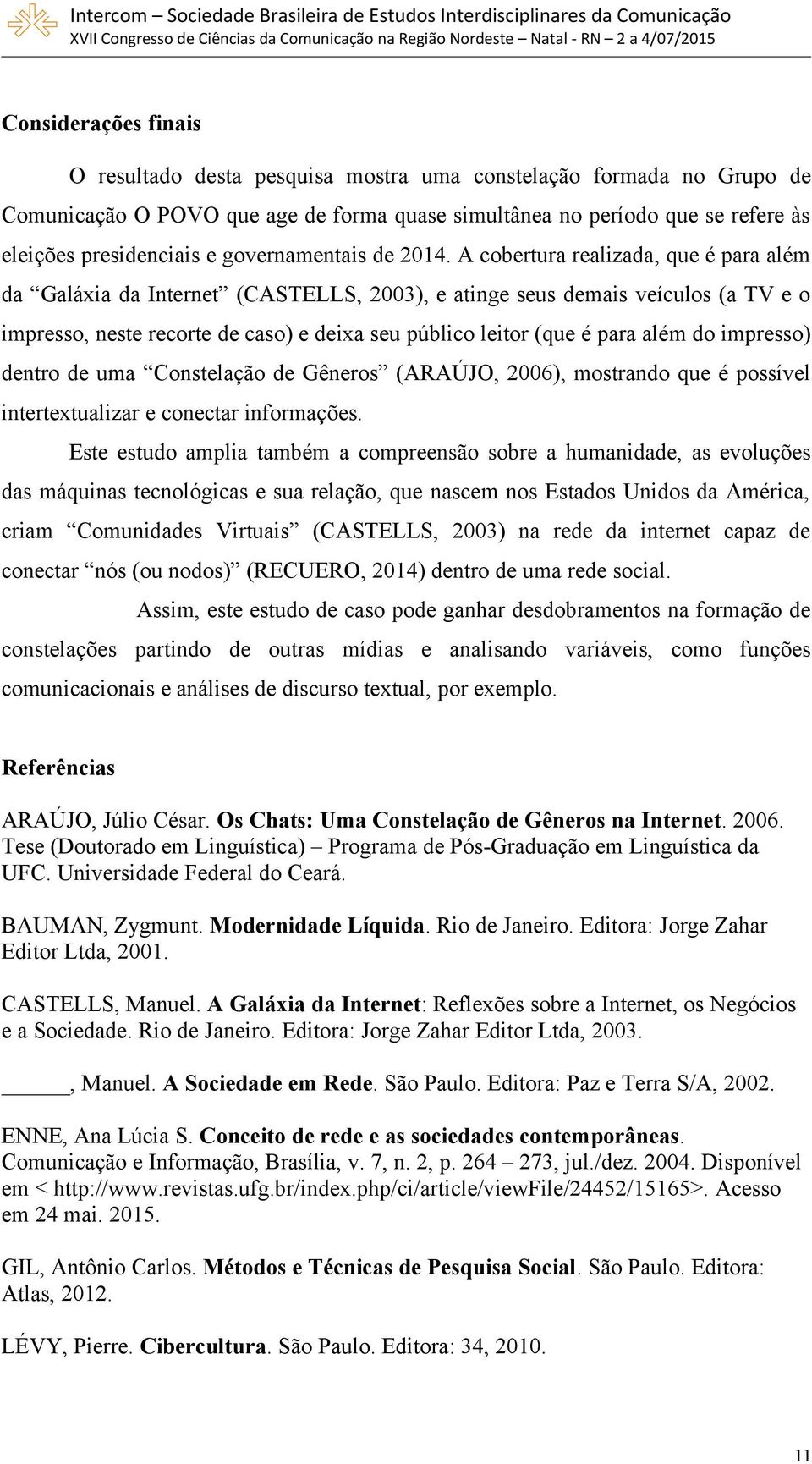 A cobertura realizada, que é para além da Galáxia da Internet (CASTELLS, 2003), e atinge seus demais veículos (a TV e o impresso, neste recorte de caso) e deixa seu público leitor (que é para além do