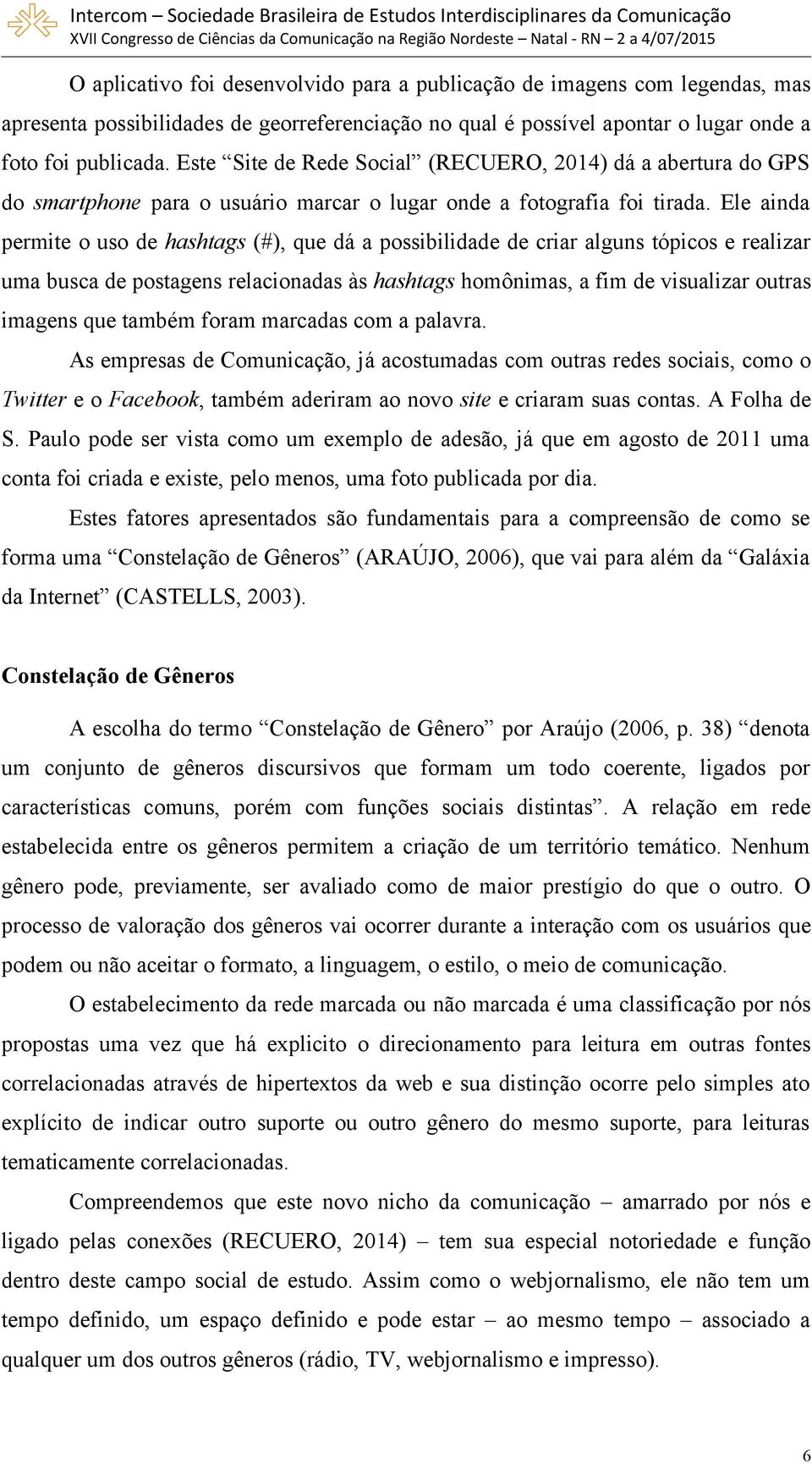 Ele ainda permite o uso de hashtags (#), que dá a possibilidade de criar alguns tópicos e realizar uma busca de postagens relacionadas às hashtags homônimas, a fim de visualizar outras imagens que