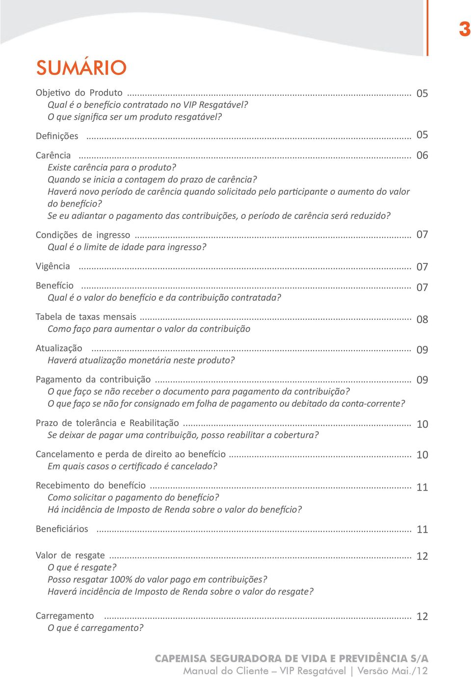 Se eu adiantar o pagamento das contribuições, o período de carência será reduzido? Condições de ingresso... Qual é o limite de idade para ingresso? Vigência... Benefício.