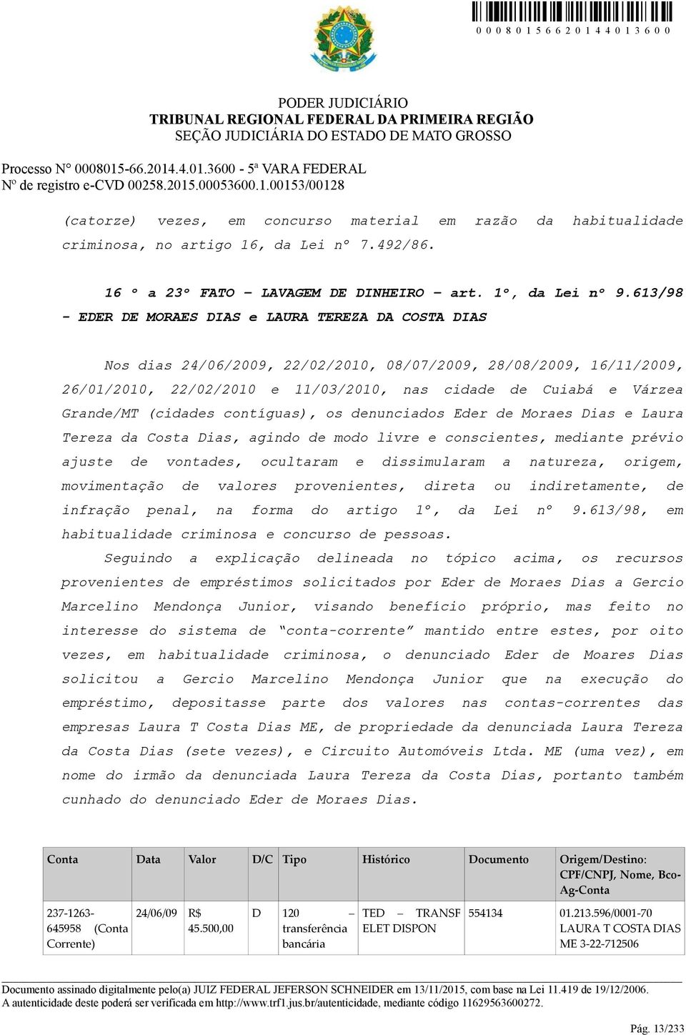 Grande/MT (cidades contíguas), os denunciados Eder de Moraes Dias e Laura Tereza da Costa Dias, agindo de modo livre e conscientes, mediante prévio ajuste de vontades, ocultaram e dissimularam a