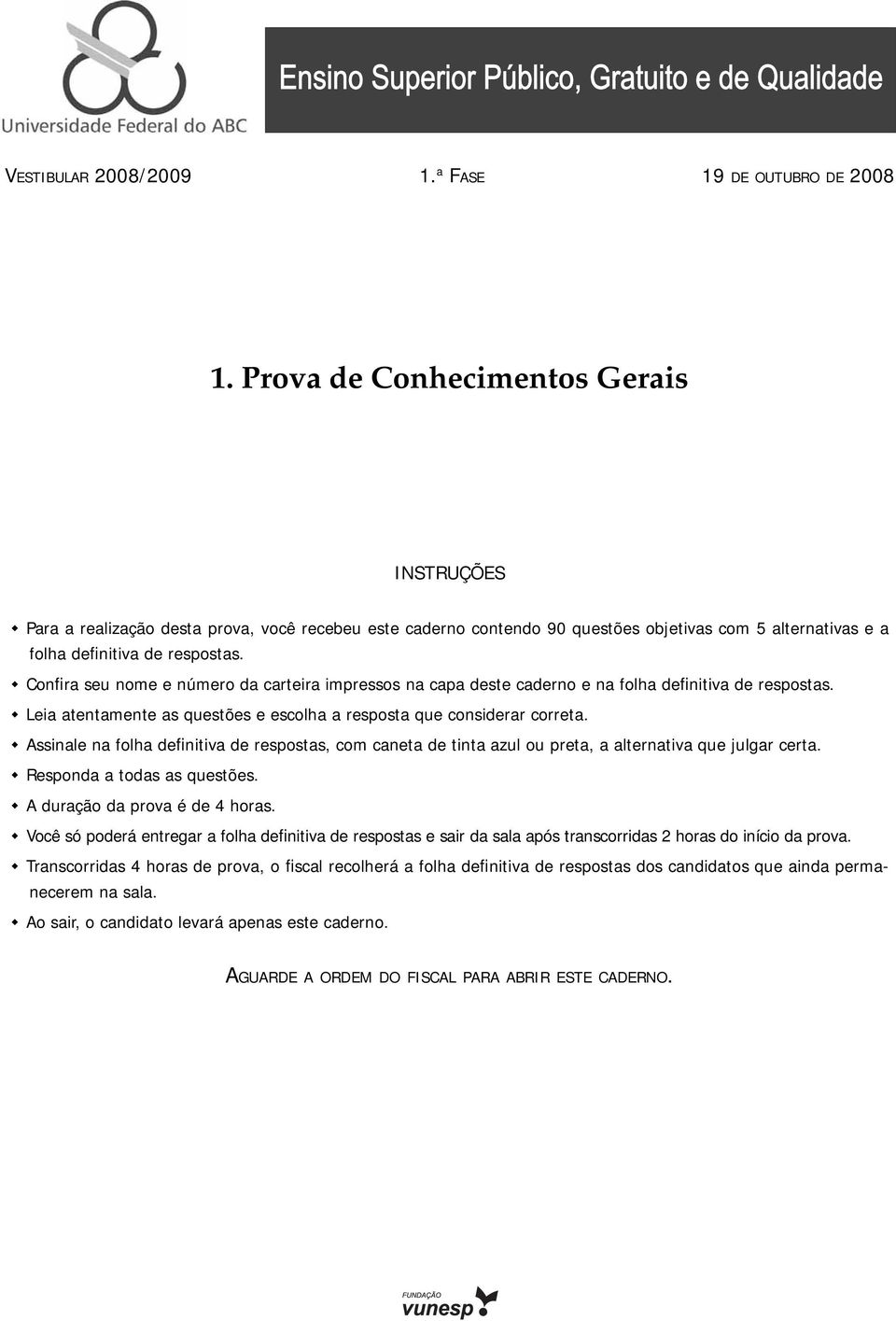 Confira seu nome e número da carteira impressos na capa deste caderno e na folha definitiva de respostas. Leia atentamente as questões e escolha a resposta que considerar correta.