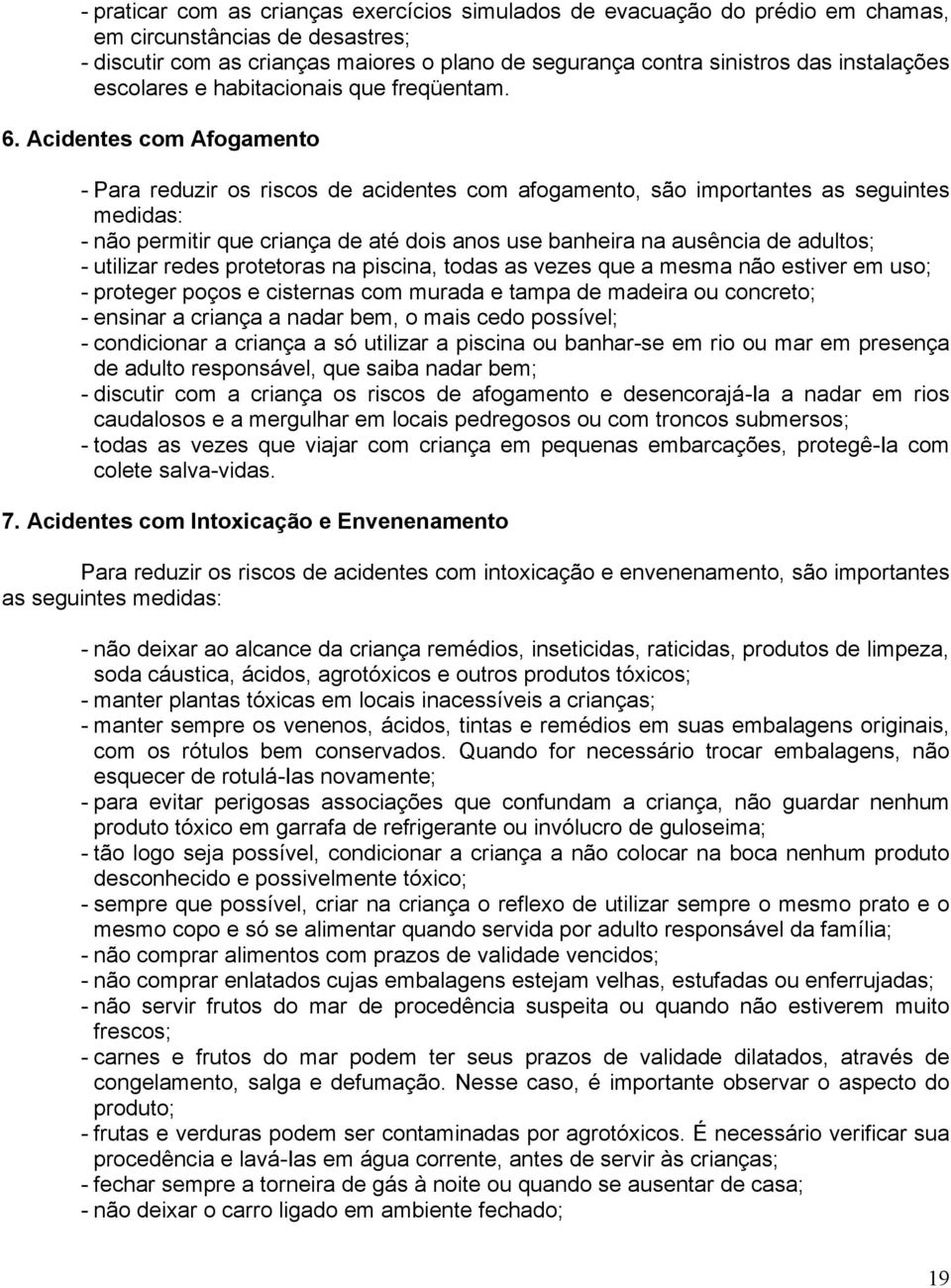 Acidentes com Afogamento - Para reduzir os riscos de acidentes com afogamento, são importantes as seguintes medidas: - não permitir que criança de até dois anos use banheira na ausência de adultos; -