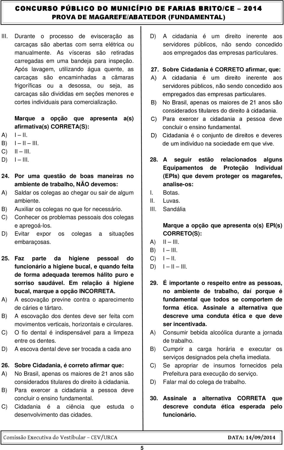 Marque a opção que apresenta a(s) afirmativa(s) CORRETA(S): A) I II. B) I II III. C) II III. D) I III. 24.