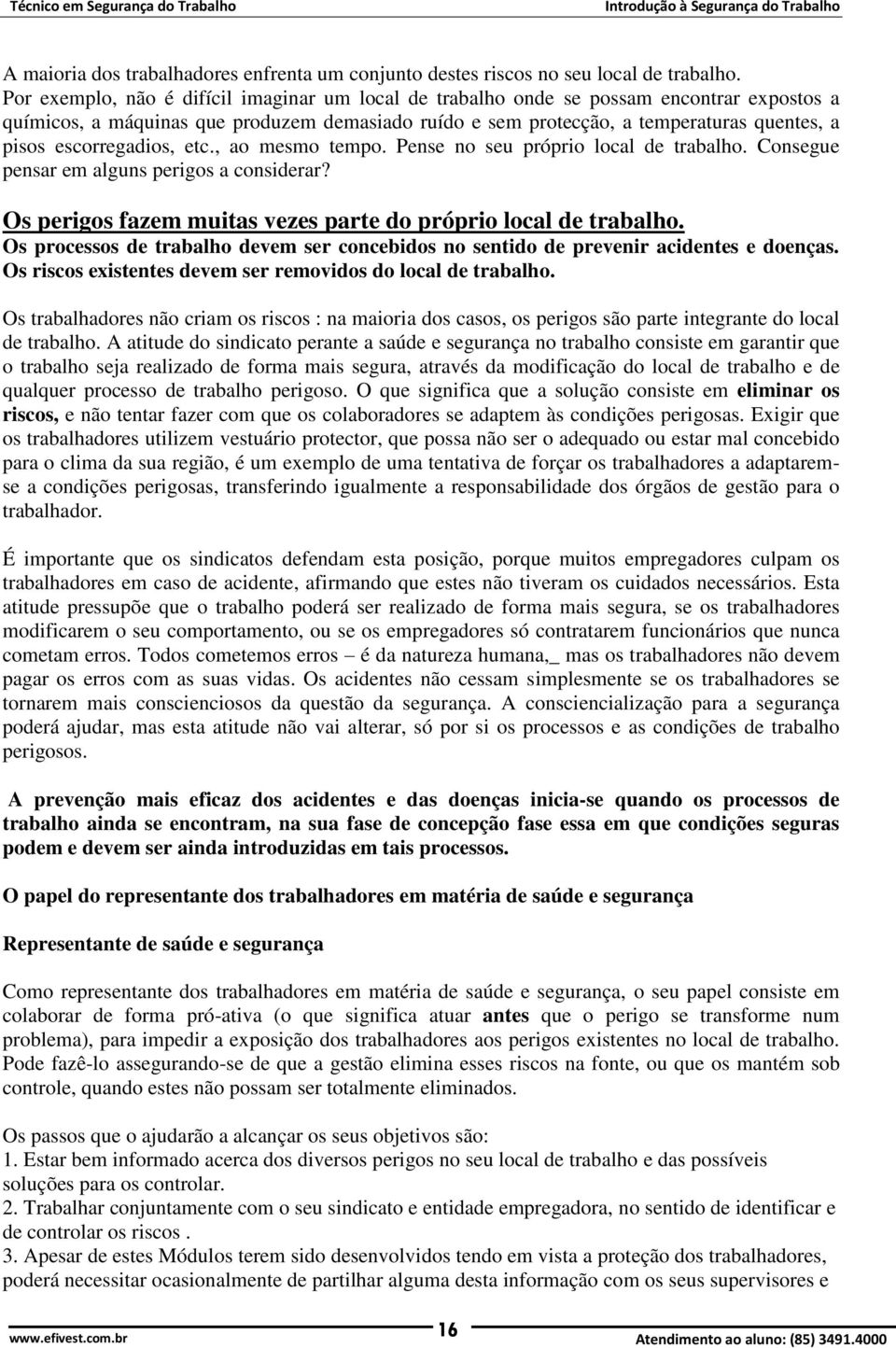 escorregadios, etc., ao mesmo tempo. Pense no seu próprio local de trabalho. Consegue pensar em alguns perigos a considerar? Os perigos fazem muitas vezes parte do próprio local de trabalho.