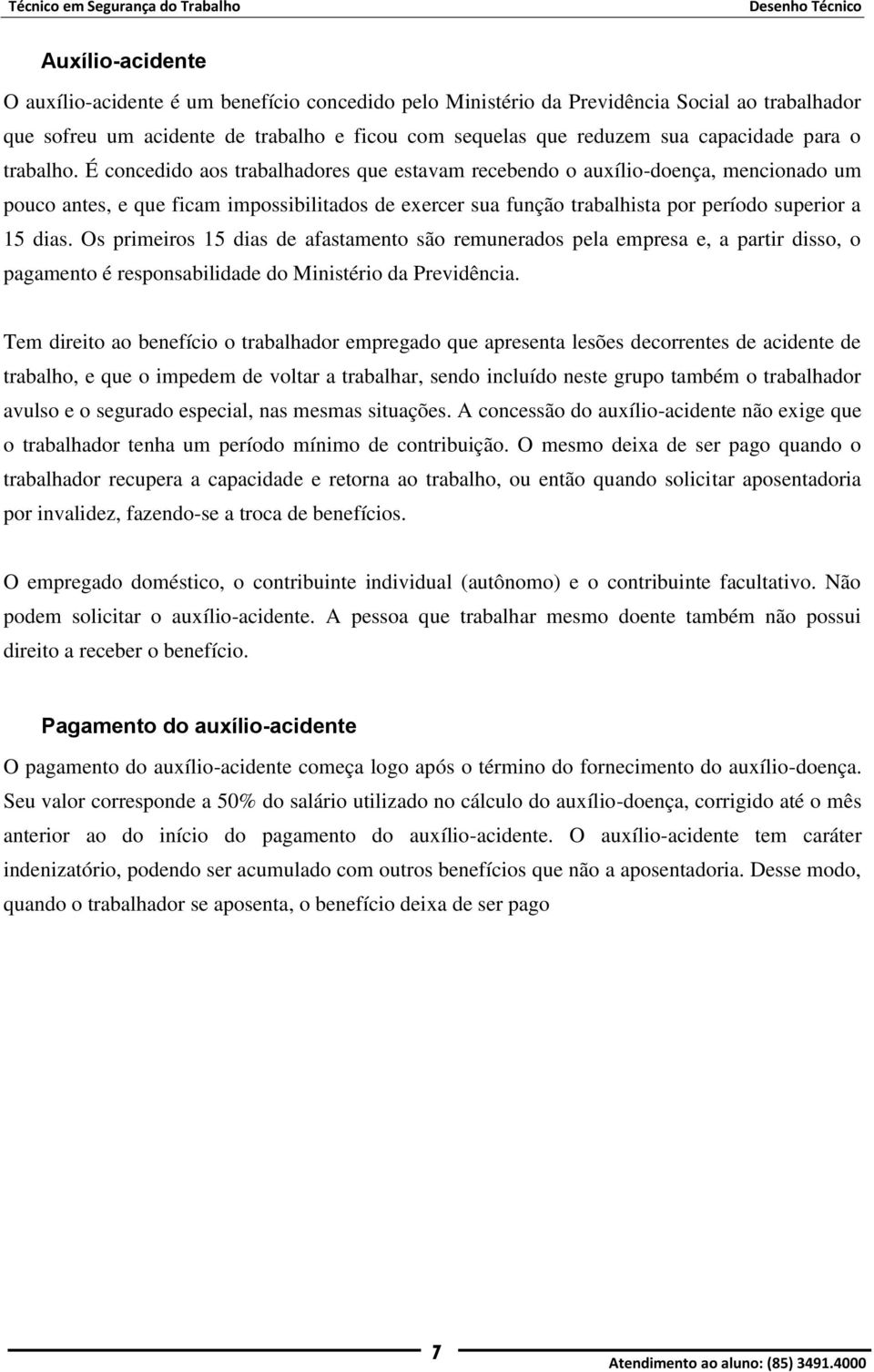 É concedido aos trabalhadores que estavam recebendo o auxílio-doença, mencionado um pouco antes, e que ficam impossibilitados de exercer sua função trabalhista por período superior a 15 dias.