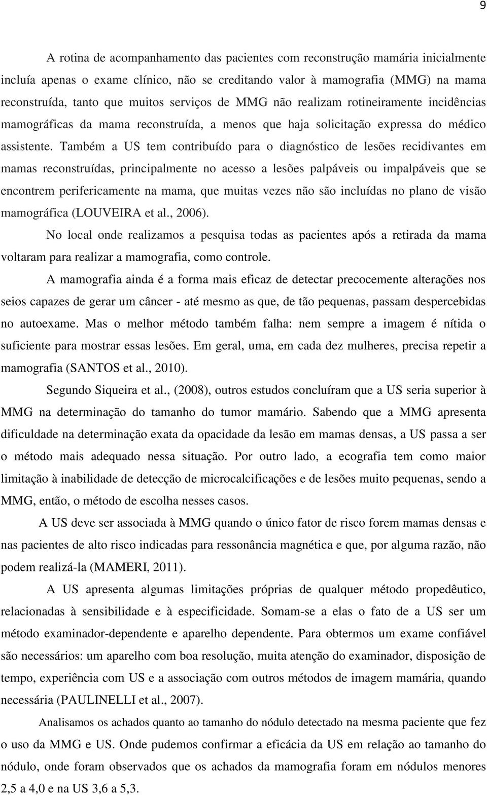 Também a US tem contribuído para o diagnóstico de lesões recidivantes em mamas reconstruídas, principalmente no acesso a lesões palpáveis ou impalpáveis que se encontrem perifericamente na mama, que