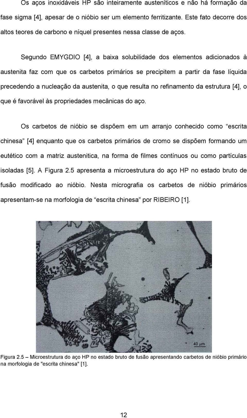 Segundo EMYGDIO [4], a baixa solubilidade dos elementos adicionados à austenita faz com que os carbetos primários se precipitem a partir da fase líquida precedendo a nucleação da austenita, o que