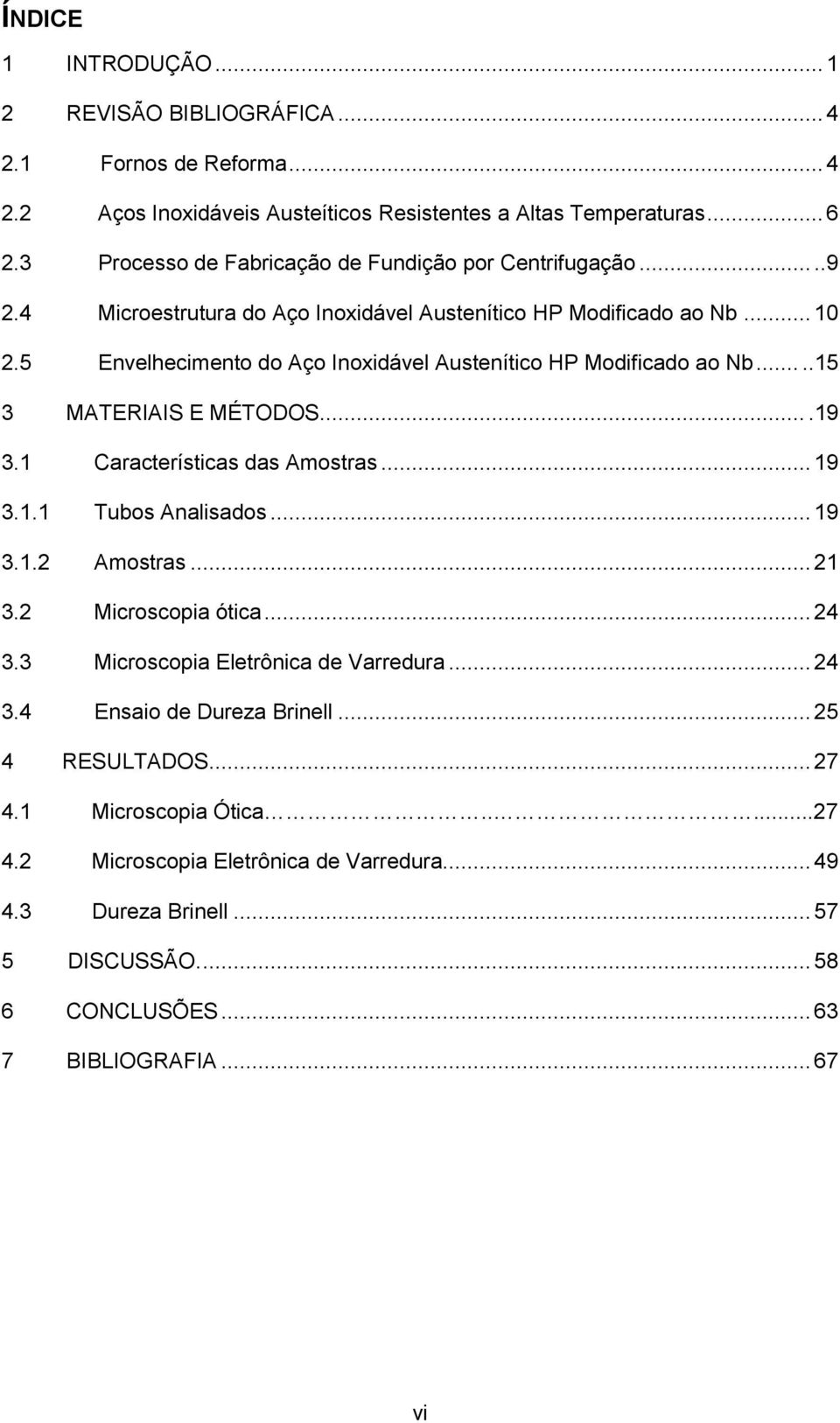 5 Envelhecimento do Aço Inoxidável Austenítico HP Modificado ao Nb.....15 3 MATERIAIS E MÉTODOS....19 3.1 Características das Amostras... 19 3.1.1 Tubos Analisados... 19 3.1.2 Amostras... 21 3.