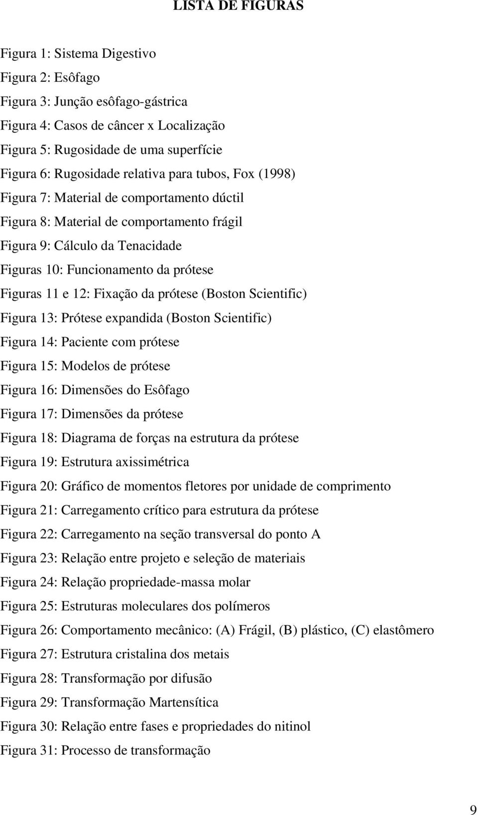 1: Fixação da prótese (Boston Scientific) Figura 13: Prótese expandida (Boston Scientific) Figura 14: Paciente com prótese Figura 15: Modelos de prótese Figura 16: Dimensões do Esôfago Figura 17: