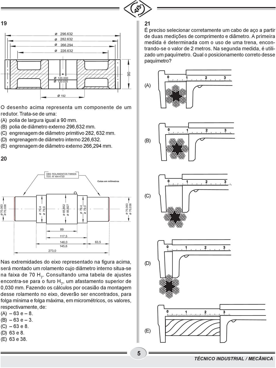 ..5 9 (A) 9 O desenho acima representa um componente de um redutor. Trata-se de uma: (A) polia de largura igual a 9 mm. (B) polia de diâmetro externo 96,6 mm.