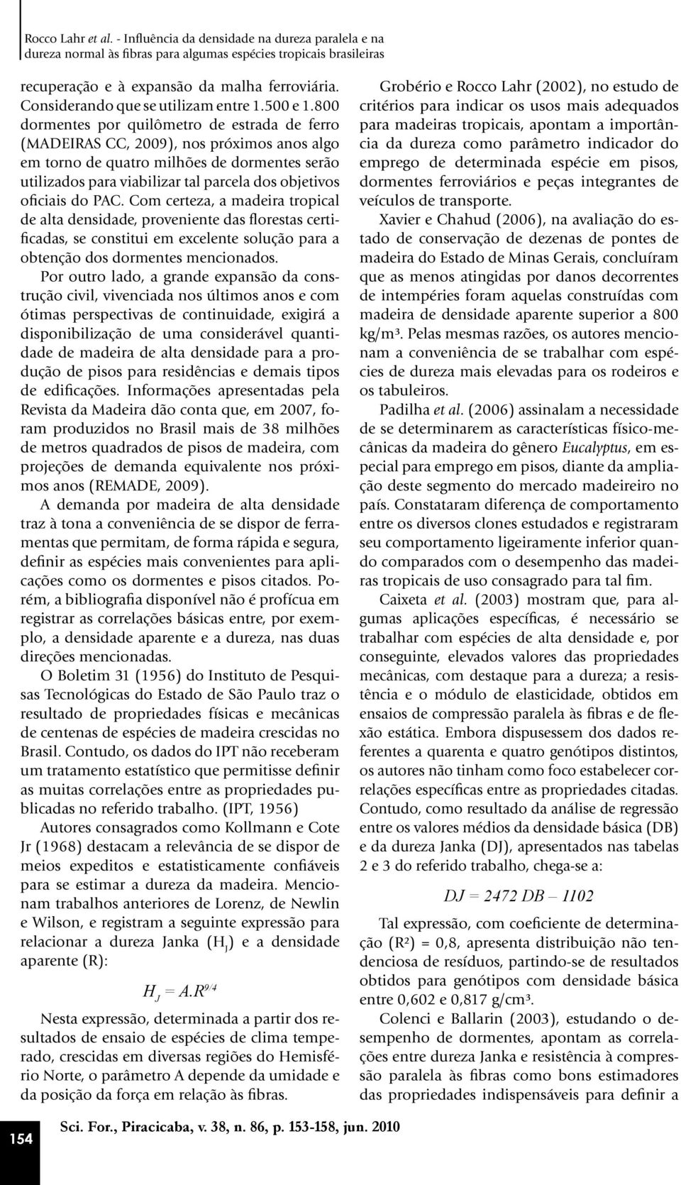 800 dormentes por quilômetro de estrada de ferro (MADEIRAS CC, 2009), nos próximos anos algo em torno de quatro milhões de dormentes serão utilizados para viabilizar tal parcela dos objetivos