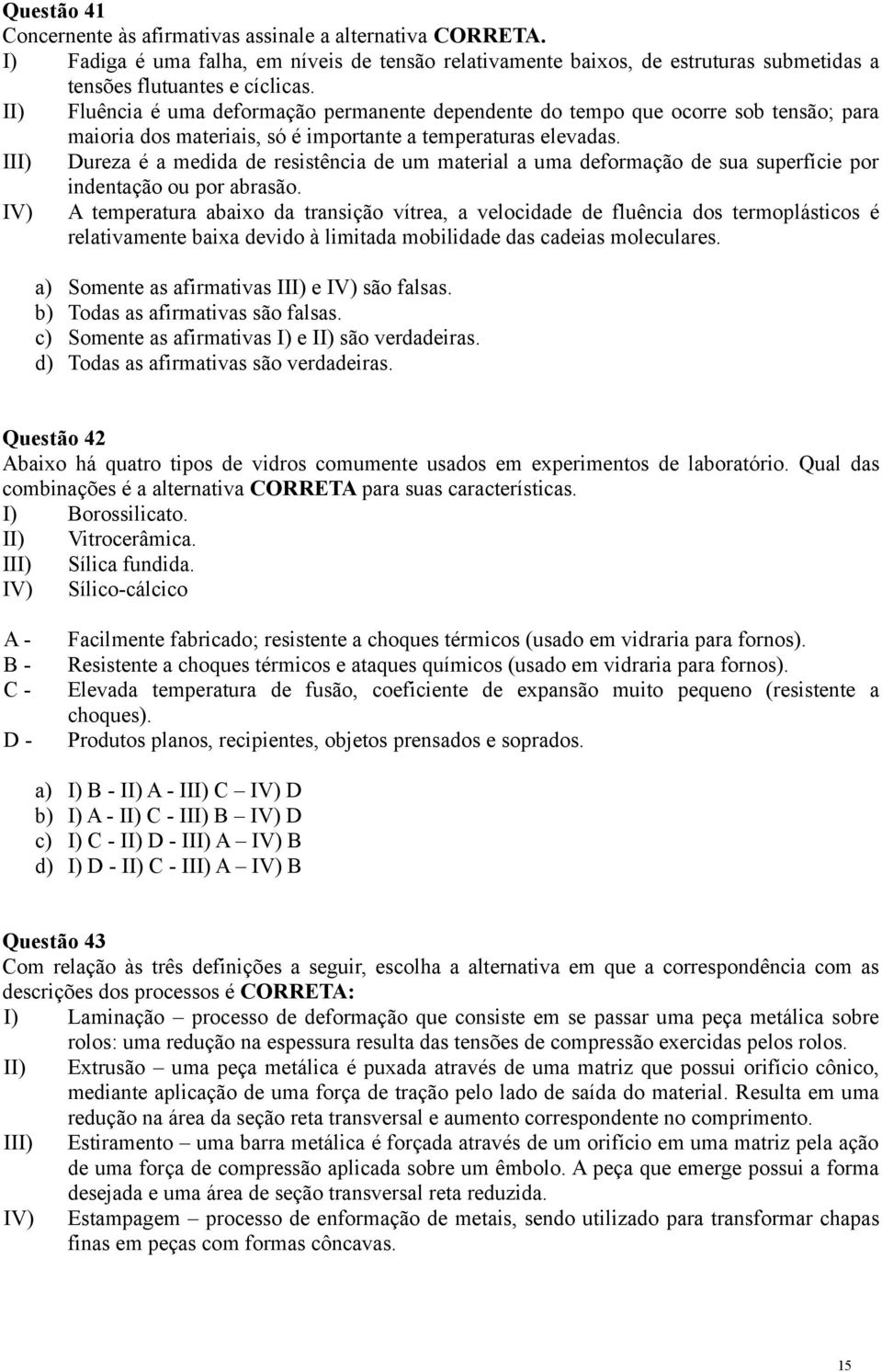 III) Dureza é a medida de resistência de um material a uma deformação de sua superfície por indentação ou por abrasão.