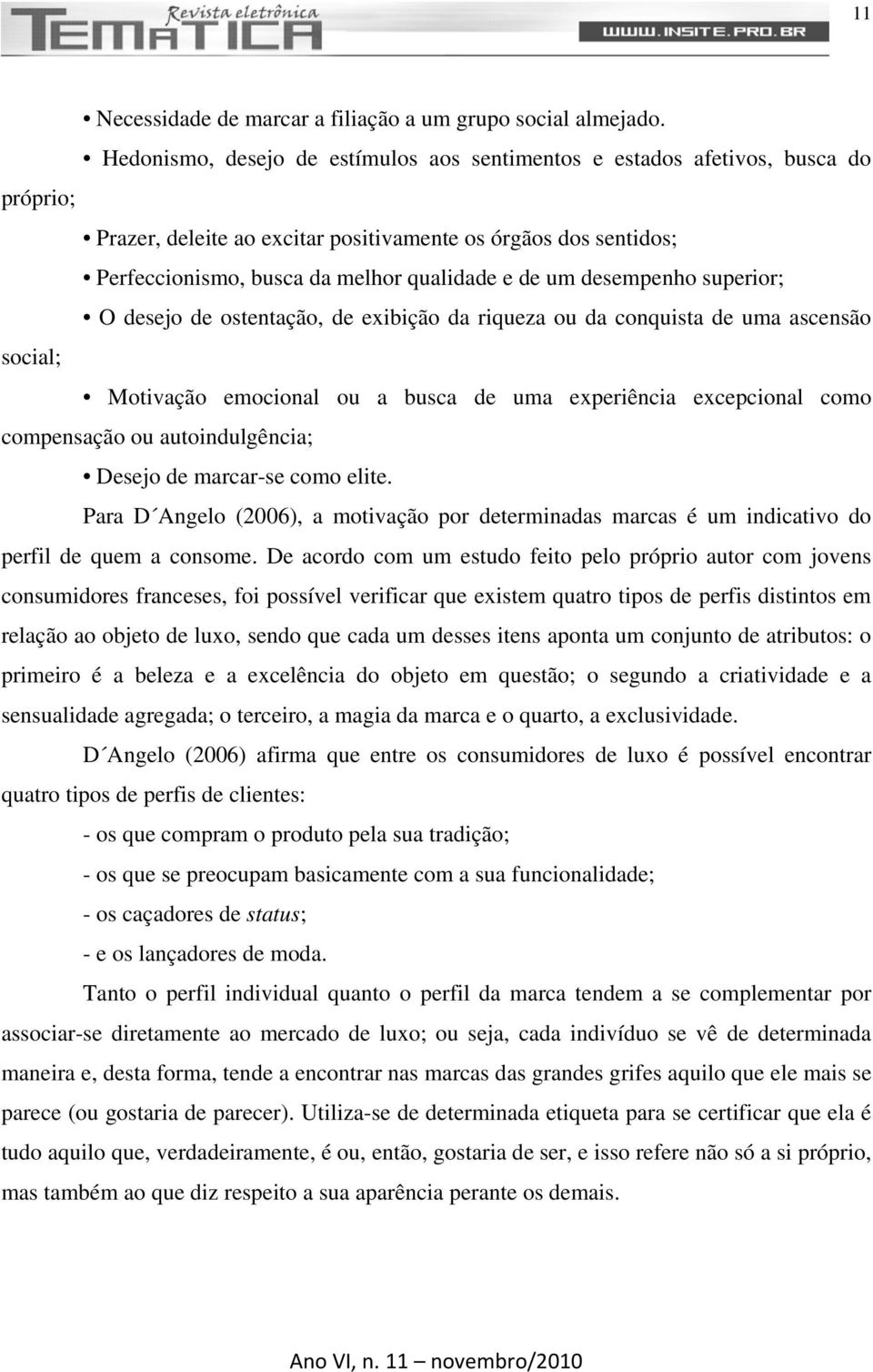 desempenho superior; O desejo de ostentação, de exibição da riqueza ou da conquista de uma ascensão social; Motivação emocional ou a busca de uma experiência excepcional como compensação ou