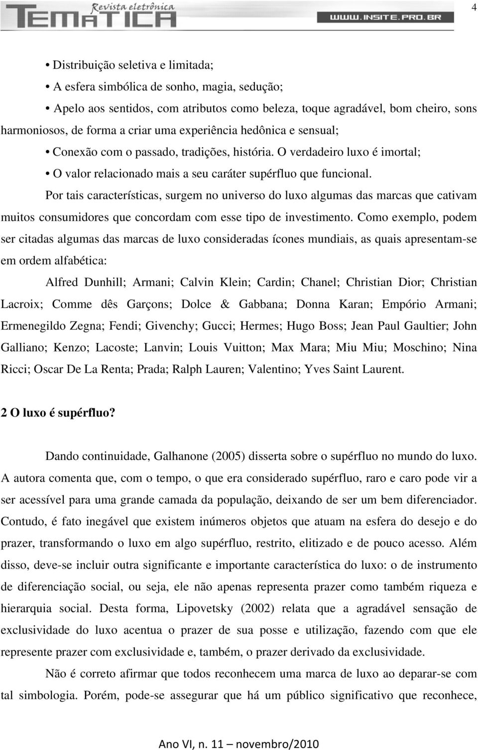 Por tais características, surgem no universo do luxo algumas das marcas que cativam muitos consumidores que concordam com esse tipo de investimento.