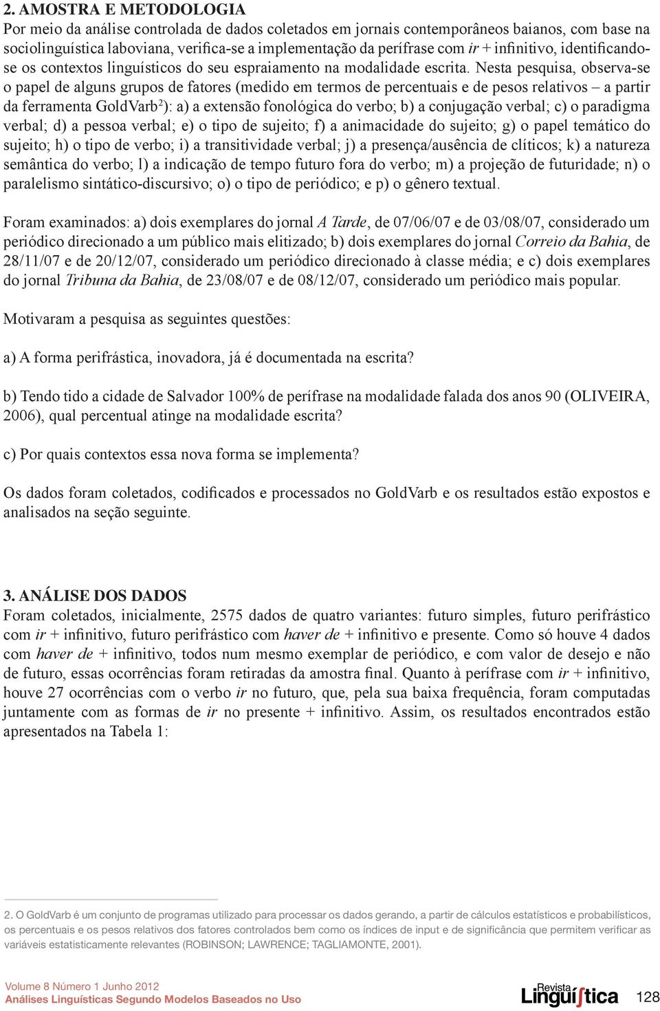 Nesta pesquisa, observa-se o papel de alguns grupos de fatores (medido em termos de percentuais e de pesos relativos a partir da ferramenta GoldVarb 2 ): a) a extensão fonológica do verbo; b) a