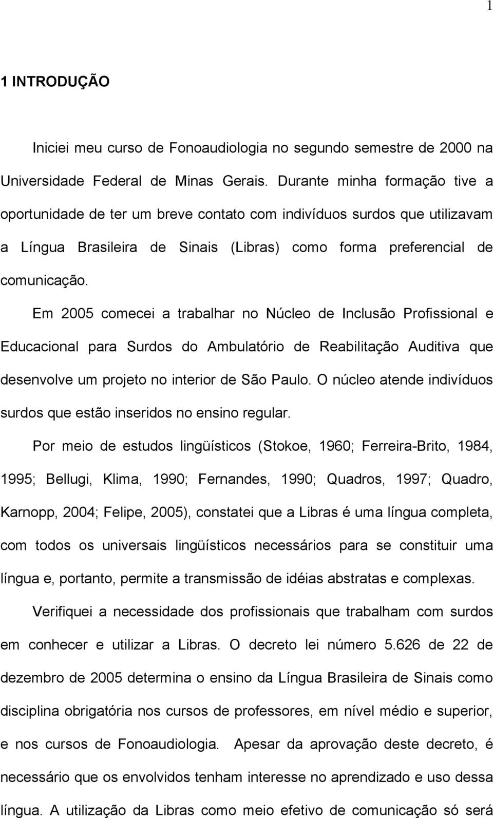 Em 2005 comecei a trabalhar no Núcleo de Inclusão Profissional e Educacional para Surdos do Ambulatório de Reabilitação Auditiva que desenvolve um projeto no interior de São Paulo.