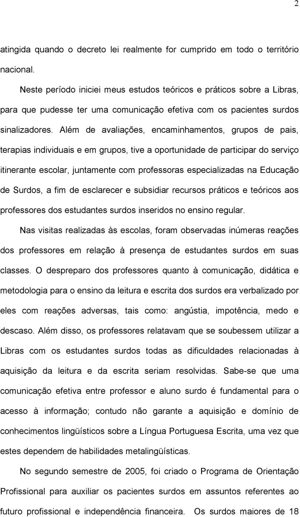 Além de avaliações, encaminhamentos, grupos de pais, terapias individuais e em grupos, tive a oportunidade de participar do serviço itinerante escolar, juntamente com professoras especializadas na