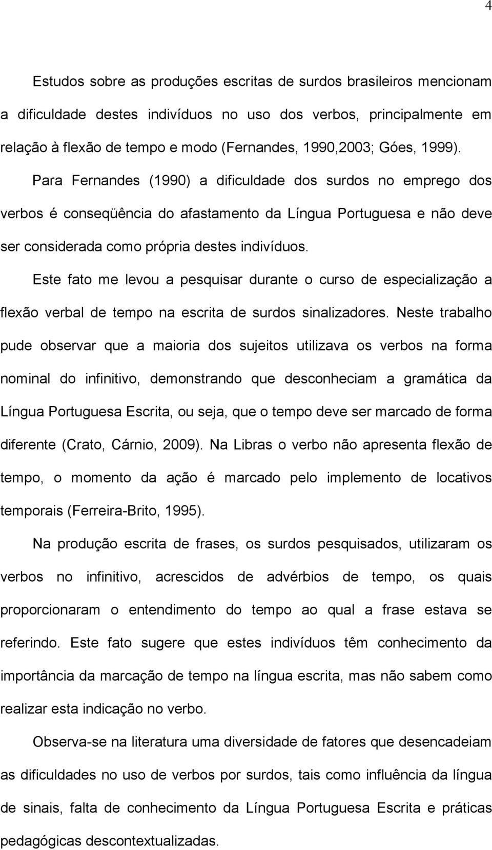 Este fato me levou a pesquisar durante o curso de especialização a flexão verbal de tempo na escrita de surdos sinalizadores.