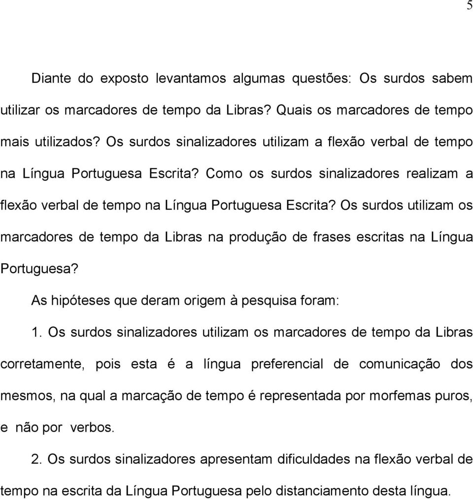 Os surdos utilizam os marcadores de tempo da Libras na produção de frases escritas na Língua Portuguesa? As hipóteses que deram origem à pesquisa foram: 1.