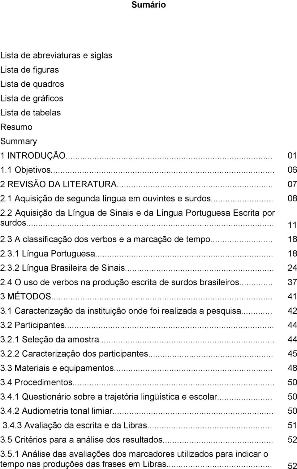 3.1 Língua Portuguesa... 18 2.3.2 Língua Brasileira de Sinais... 24 2.4 O uso de verbos na produção escrita de surdos brasileiros... 37 3 MÉTODOS... 41 3.
