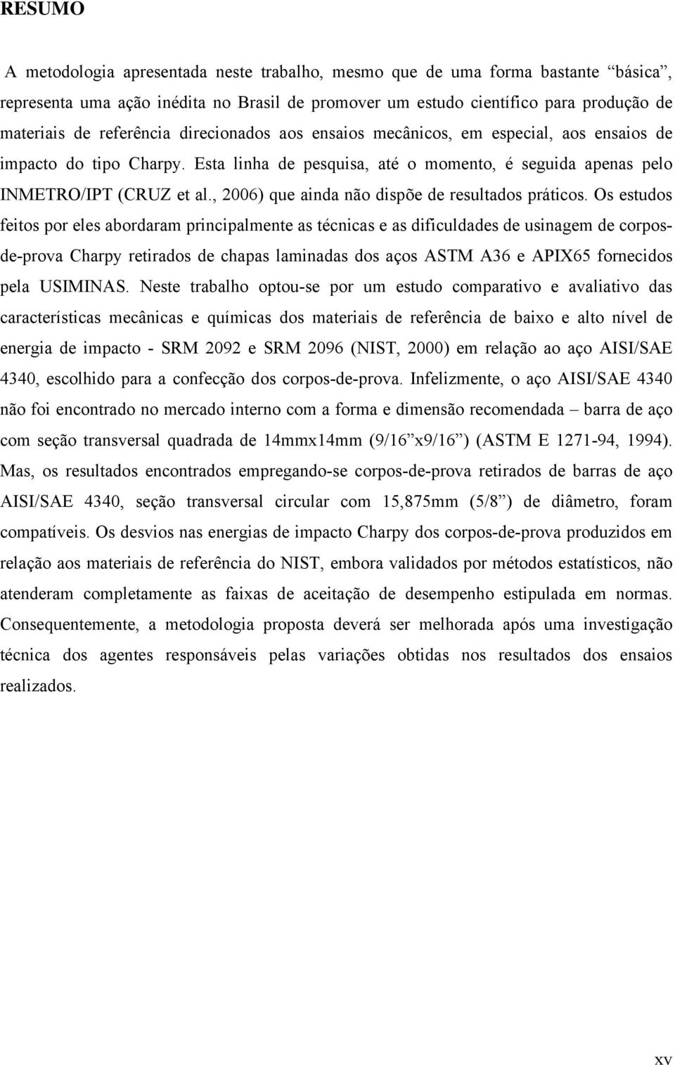 , 2006) que ainda não dispõe de resultados práticos.