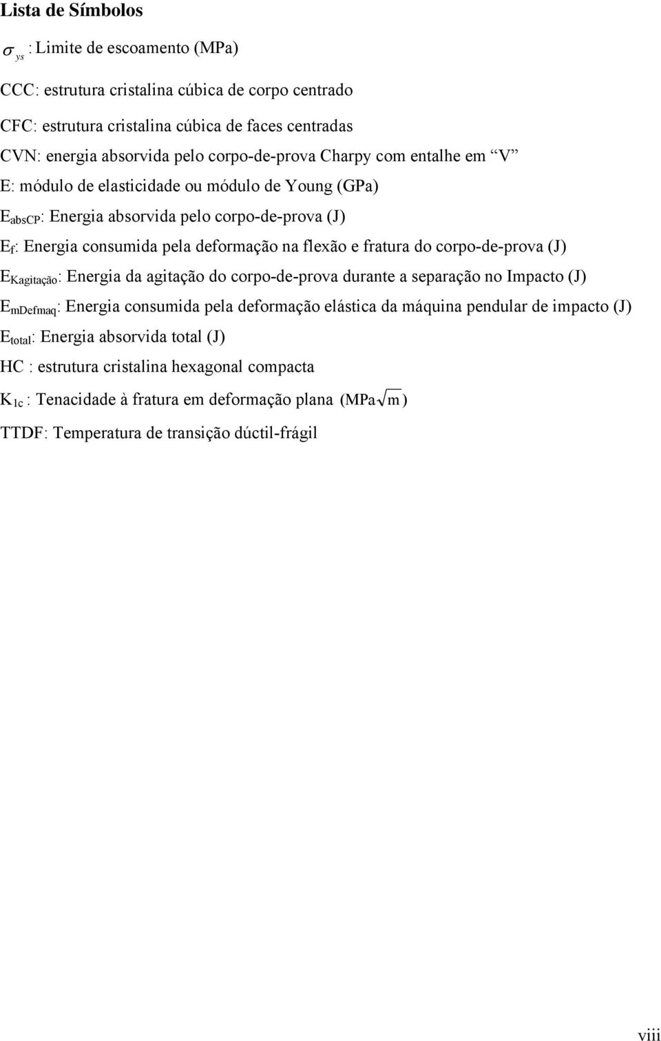 fratura do corpo-de-prova (J) E Kagitação : Energia da agitação do corpo-de-prova durante a separação no Impacto (J) E mdefmaq : Energia consumida pela deformação elástica da máquina pendular