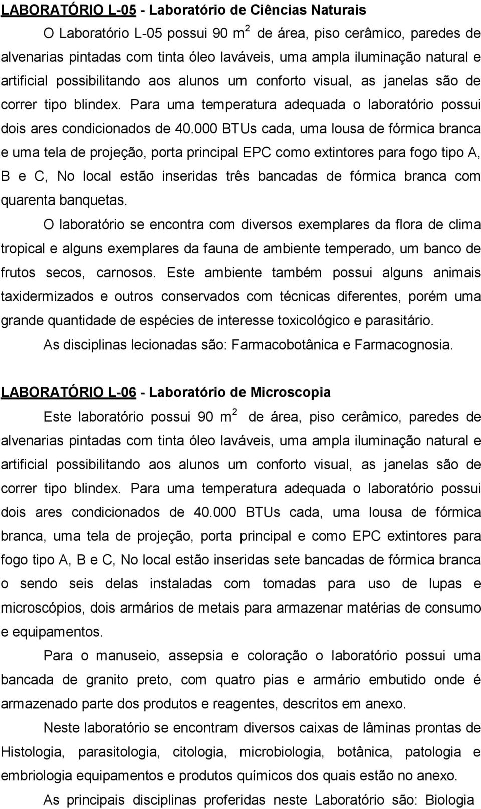 000 BTUs cada, uma lousa de fórmica branca e uma tela de projeção, porta principal EPC como extintores para fogo tipo A, B e C, No local estão inseridas três bancadas de fórmica branca com quarenta