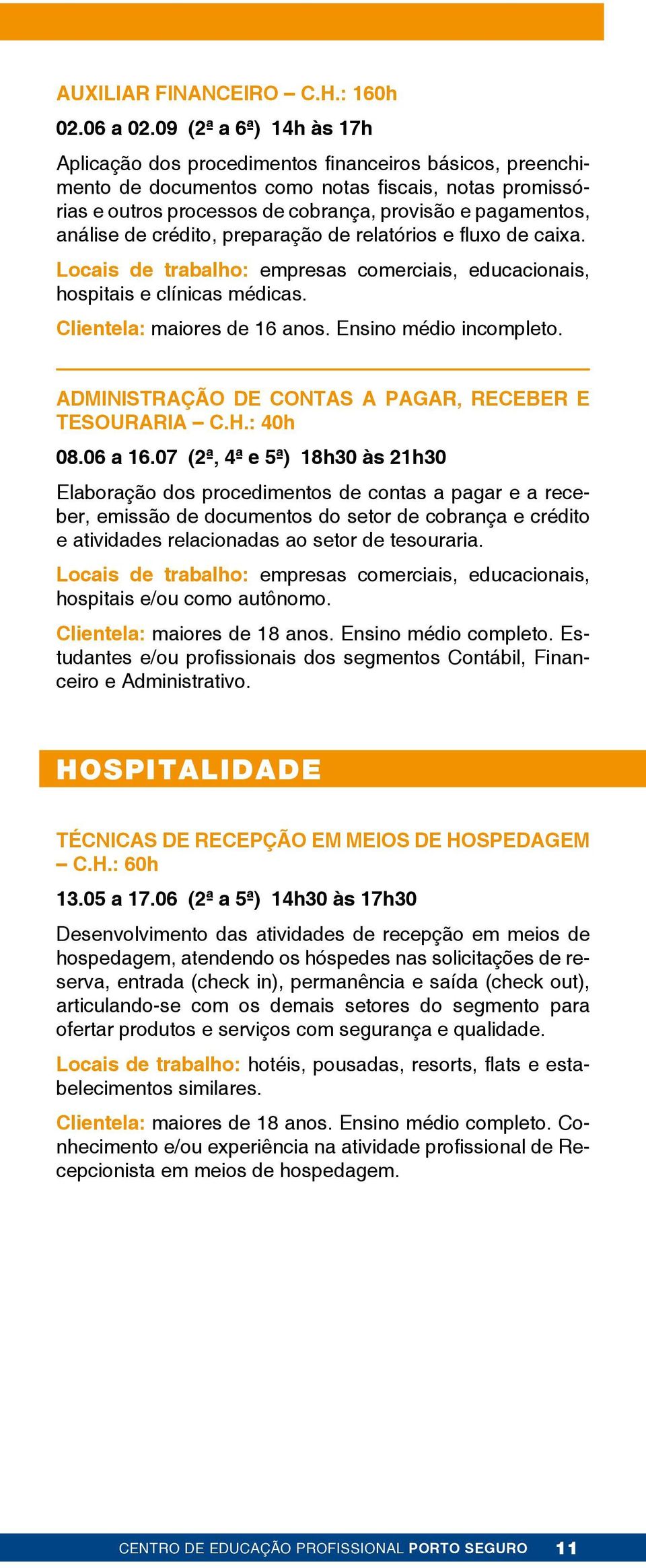 análise de crédito, preparação de relatórios e fluxo de caixa. Locais de trabalho: empresas comerciais, educacionais, hospitais e clínicas médicas. Clientela: maiores de 16 anos.