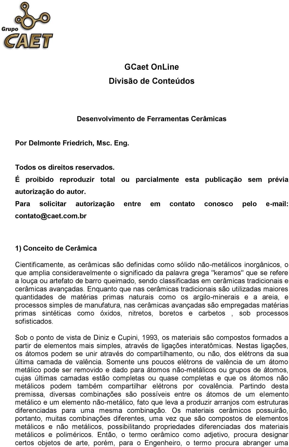 br 1) Conceito de Cerâmica Cientificamente, as cerâmicas são definidas como sólido não-metálicos inorgânicos, o que amplia consideravelmente o significado da palavra grega "keramos" que se refere a