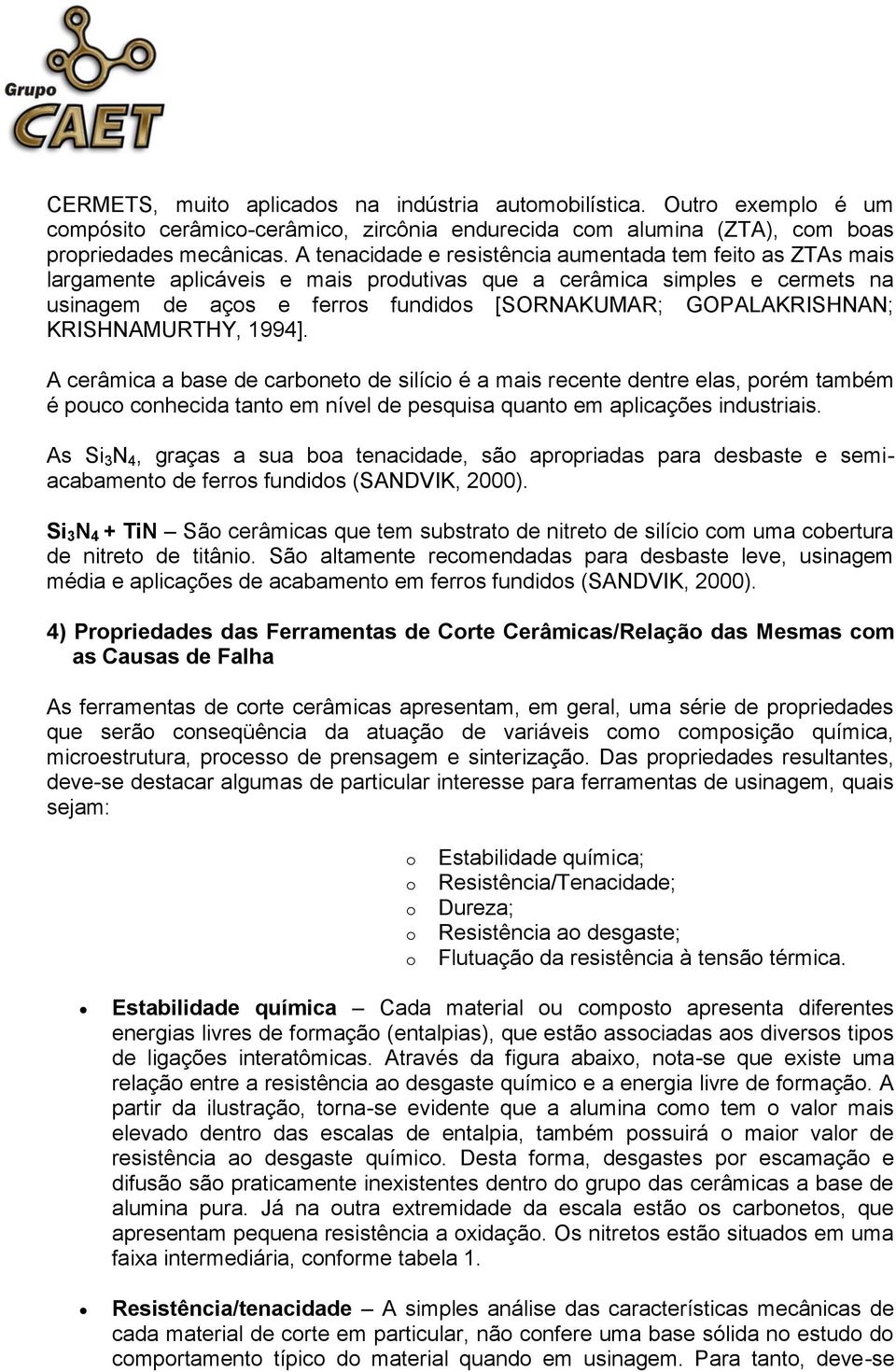 KRISHNAMURTHY, 1994]. A cerâmica a base de carboneto de silício é a mais recente dentre elas, porém também é pouco conhecida tanto em nível de pesquisa quanto em aplicações industriais.