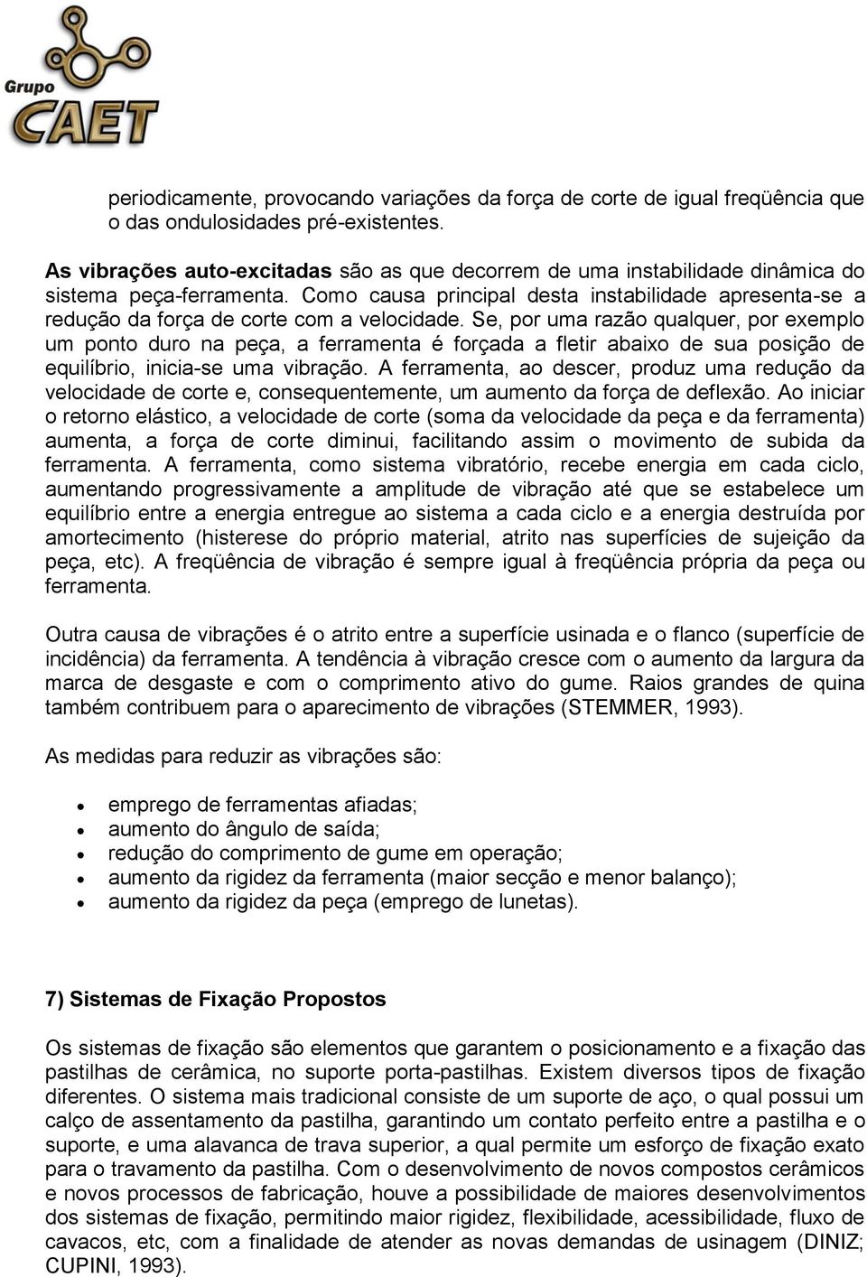 Como causa principal desta instabilidade apresenta-se a redução da força de corte com a velocidade.