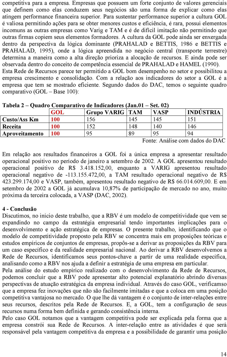 Para sustentar performance superior a cultura GOL é valiosa permitindo ações para se obter menores custos e eficiência, é rara, possui elementos incomuns as outras empresas como Varig e TAM e é de