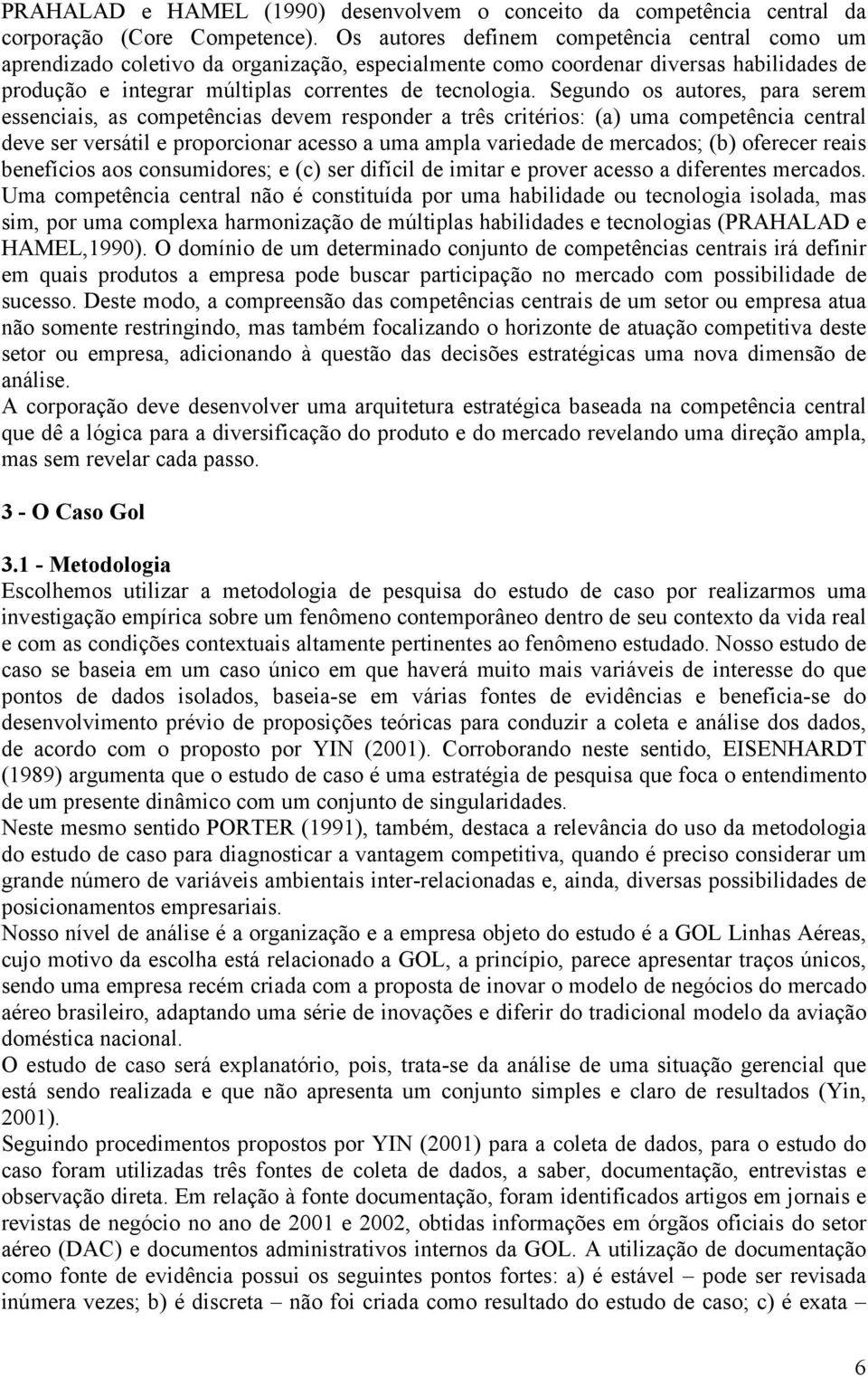 Segundo os autores, para serem essenciais, as competências devem responder a três critérios: (a) uma competência central deve ser versátil e proporcionar acesso a uma ampla variedade de mercados; (b)