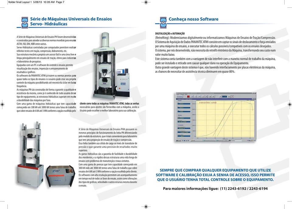 Servo-Hidráulicas controladas por computador permitem realizar infinitos testes em tração, compressão, dobramento, etc.