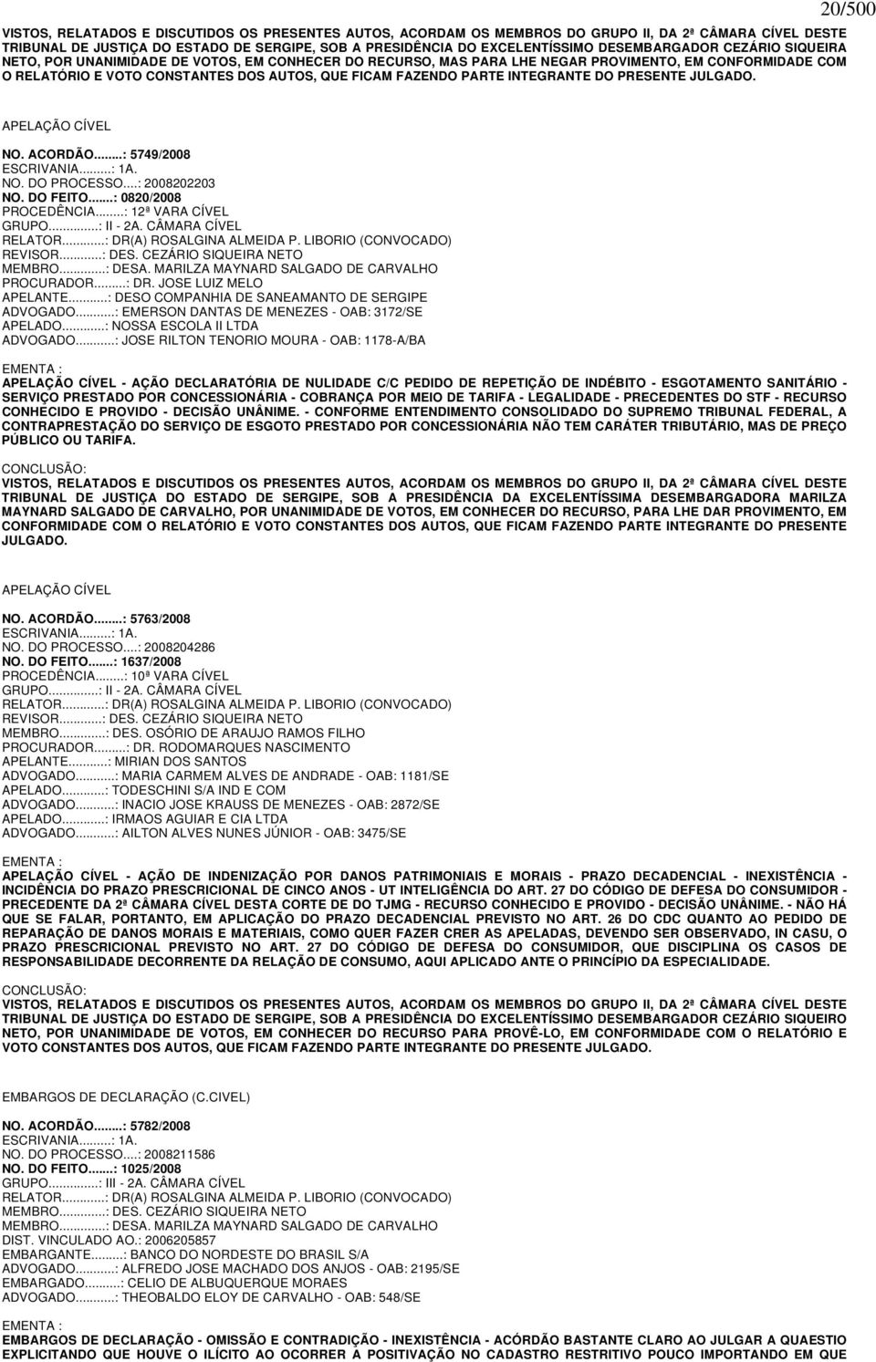 DO PRESENTE JULGADO. 20/500 APELAÇÃO CÍVEL NO. ACORDÃO...: 5749/2008 ESCRIVANIA...: 1A. NO. DO PROCESSO...: 2008202203 NO. DO FEITO...: 0820/2008 PROCEDÊNCIA...: 12ª VARA CÍVEL GRUPO...: II - 2A.