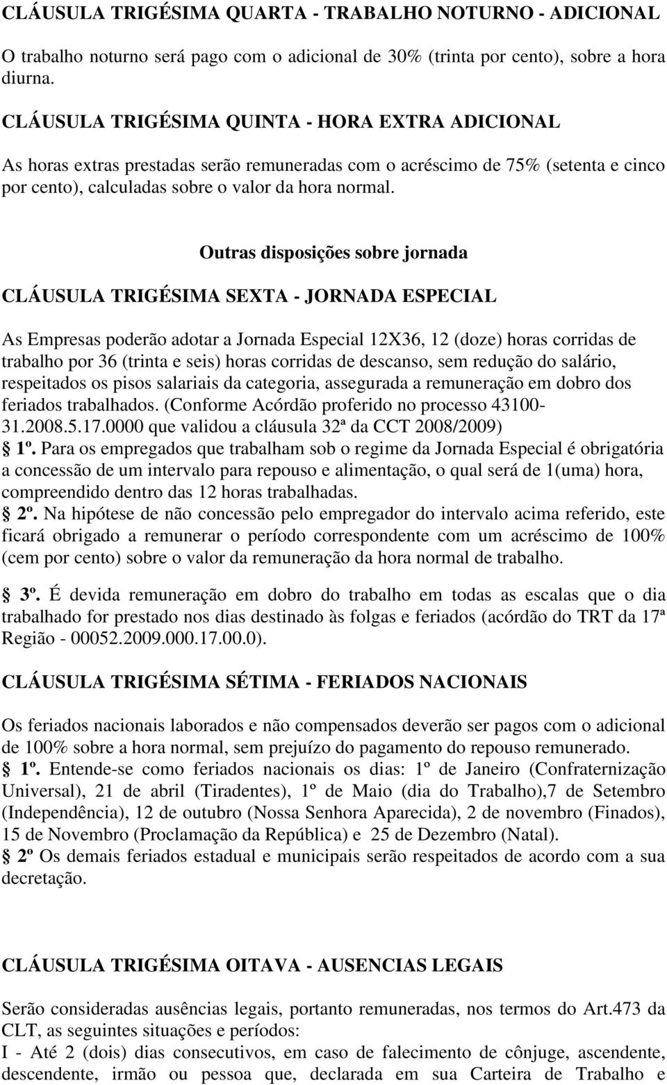 Outras disposições sobre jornada CLÁUSULA TRIGÉSIMA SEXTA - JORNADA ESPECIAL As Empresas poderão adotar a Jornada Especial 12X36, 12 (doze) horas corridas de trabalho por 36 (trinta e seis) horas