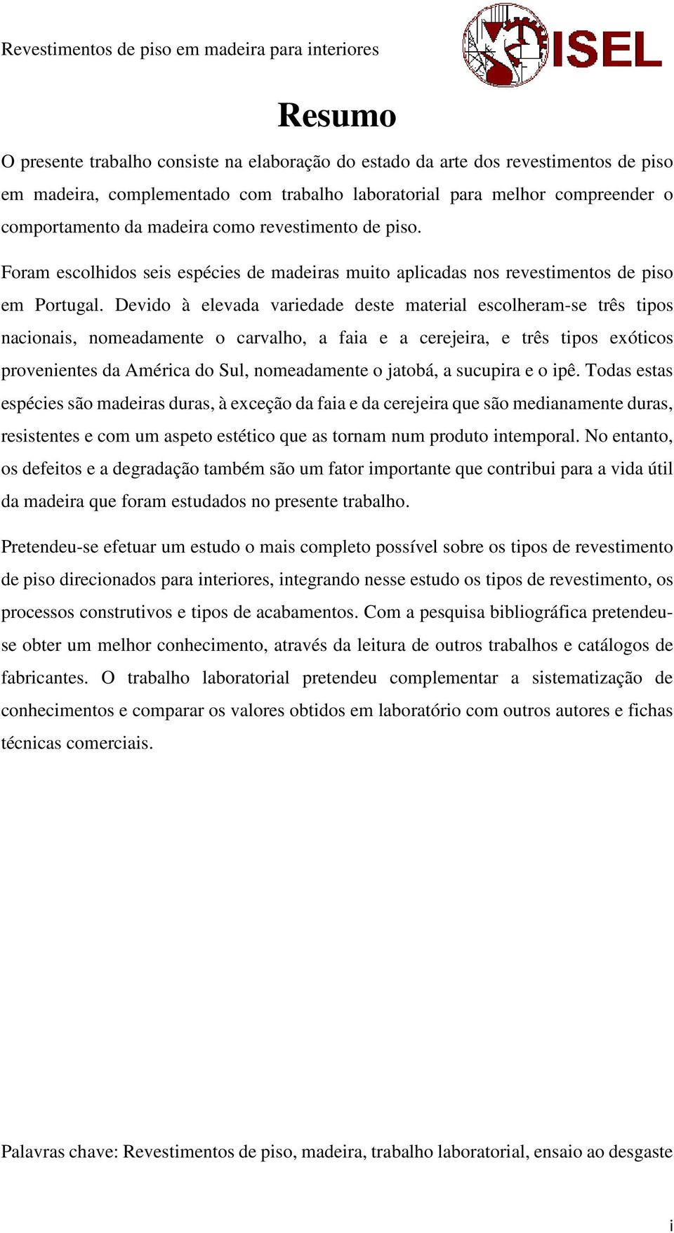 Devido à elevada variedade deste material escolheram-se três tipos nacionais, nomeadamente o carvalho, a faia e a cerejeira, e três tipos exóticos provenientes da América do Sul, nomeadamente o