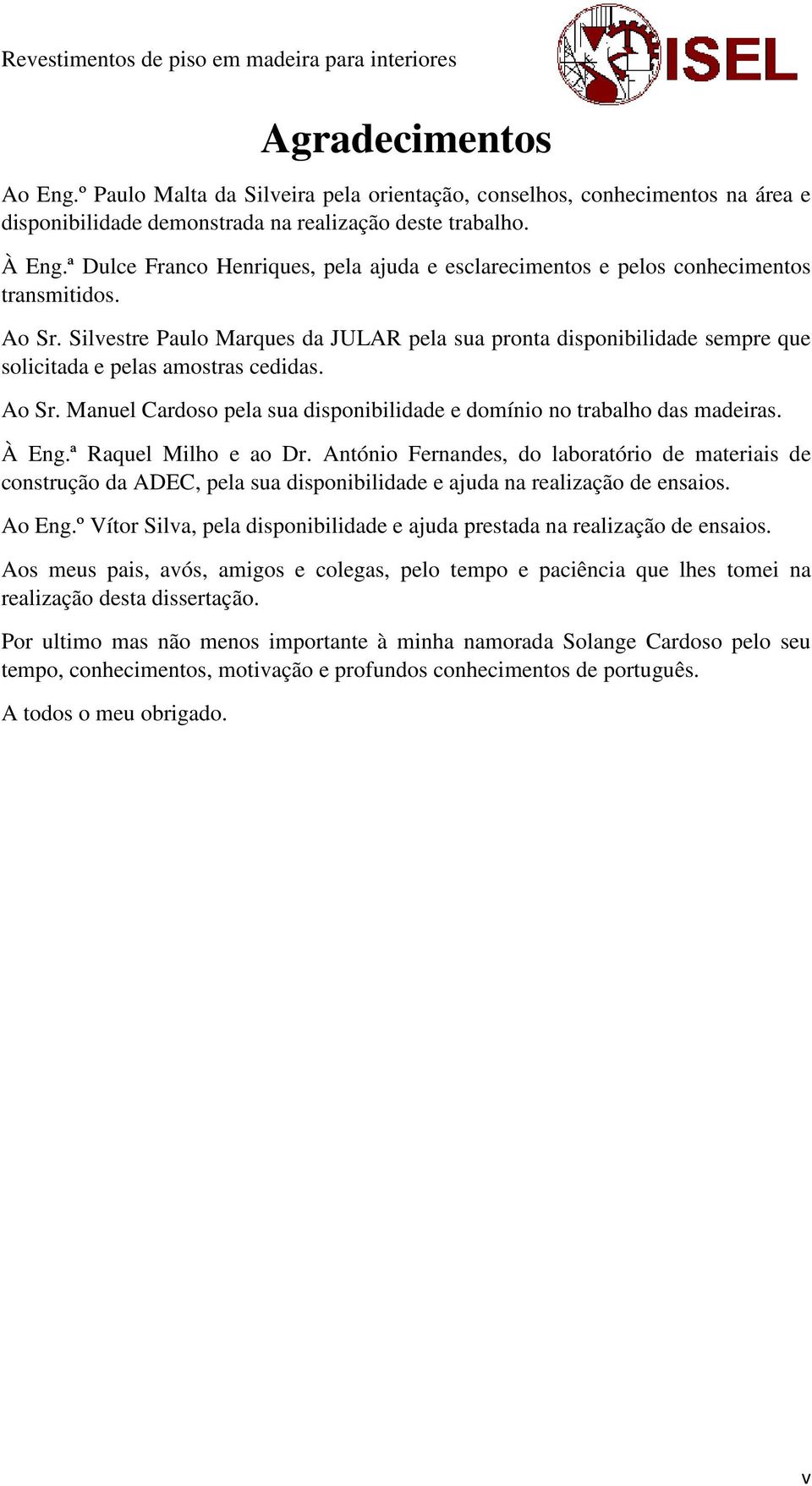 Silvestre Paulo Marques da JULAR pela sua pronta disponibilidade sempre que solicitada e pelas amostras cedidas. Ao Sr. Manuel Cardoso pela sua disponibilidade e domínio no trabalho das madeiras.