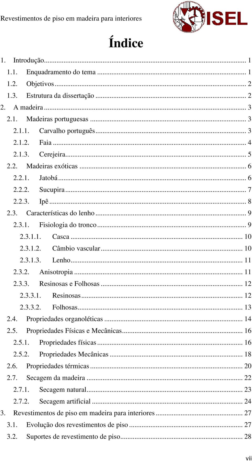 3.1.2. Câmbio vascular... 10 2.3.1.3. Lenho... 11 2.3.2. Anisotropia... 11 2.3.3. Resinosas e Folhosas... 12 2.3.3.1. Resinosas... 12 2.3.3.2. Folhosas... 13 2.4. Propriedades organoléticas... 14 2.5.