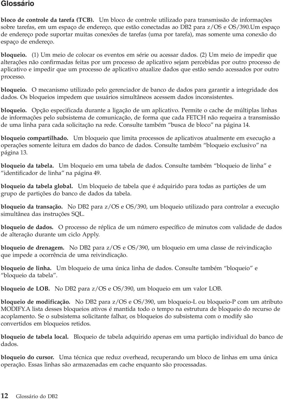 (2) Um meio de impedir que alterações não confirmadas feitas por um processo de aplicativo sejam percebidas por outro processo de aplicativo e impedir que um processo de aplicativo atualize dados que