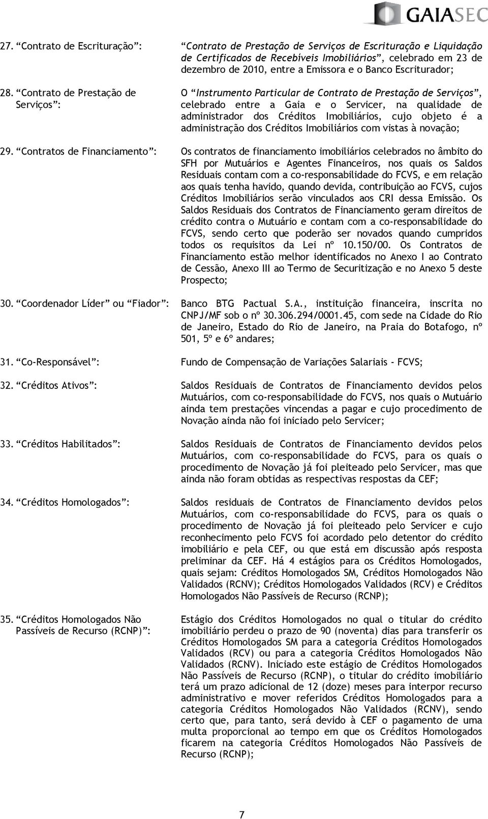 Contrato de Prestação de Serviços : O Instrumento Particular de Contrato de Prestação de Serviços, celebrado entre a Gaia e o Servicer, na qualidade de administrador dos Créditos Imobiliários, cujo