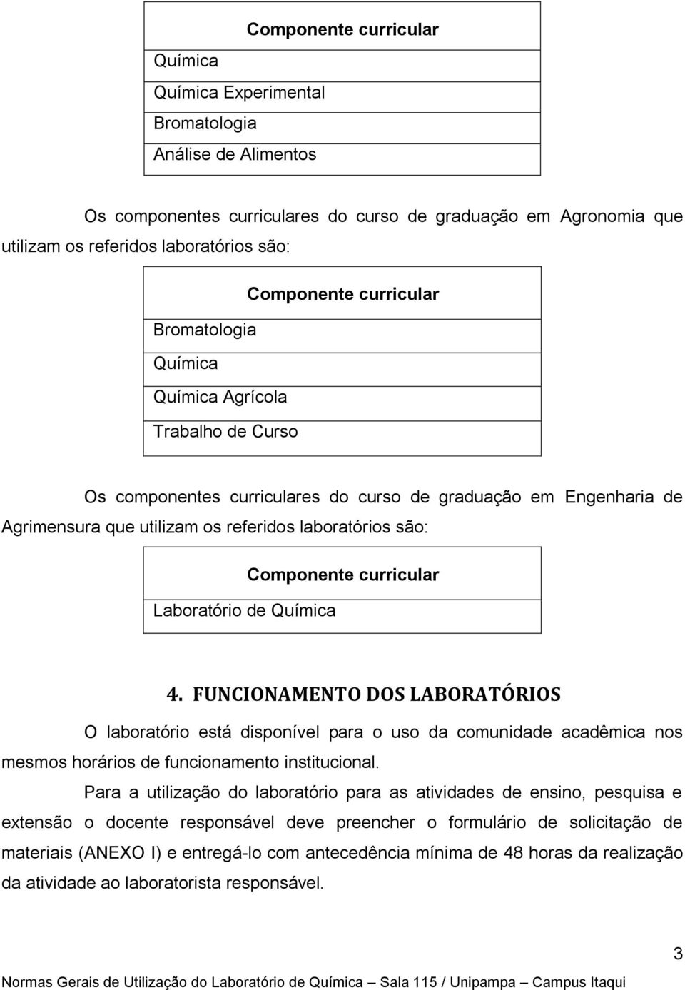 são: Componente curricular Laboratório de Química 4. FUNCIONAMENTO DOS LABORATÓRIOS O laboratório está disponível para o uso da comunidade acadêmica nos mesmos horários de funcionamento institucional.