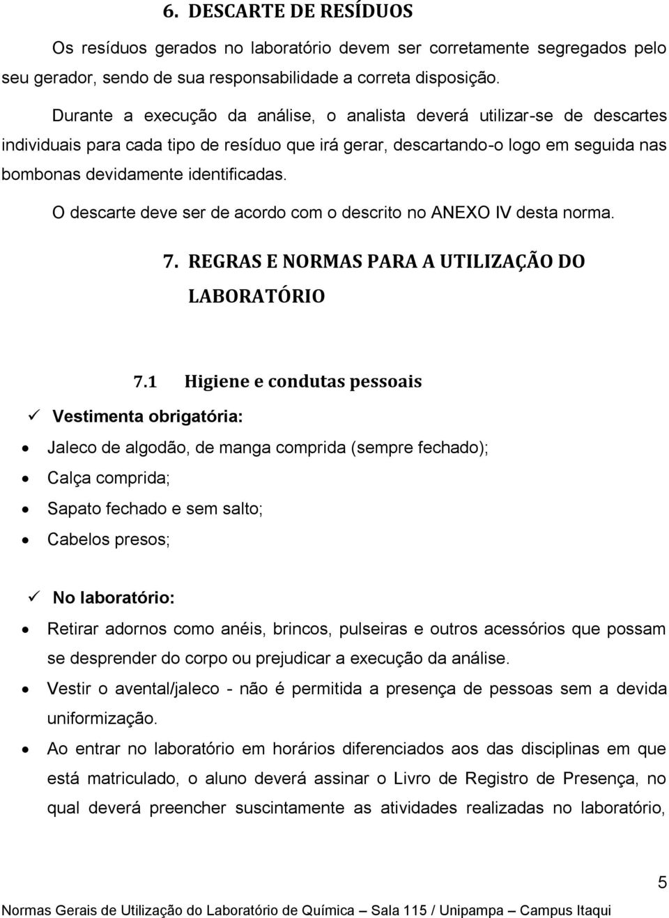 O descarte deve ser de acordo com o descrito no ANEXO IV desta norma. 7. REGRAS E NORMAS PARA A UTILIZAÇÃO DO LABORATÓRIO 7.