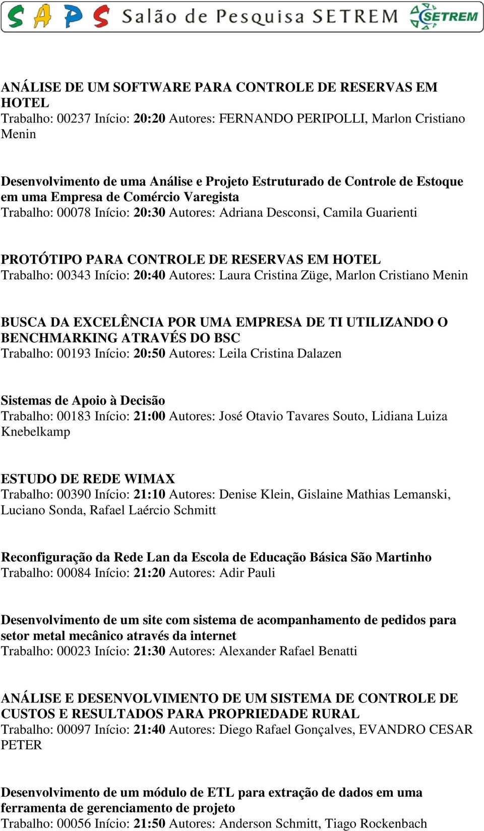 20:40 Autores: Laura Cristina Züge, Marlon Cristiano Menin BUSCA DA EXCELÊNCIA POR UMA EMPRESA DE TI UTILIZANDO O BENCHMARKING ATRAVÉS DO BSC Trabalho: 00193 Início: 20:50 Autores: Leila Cristina