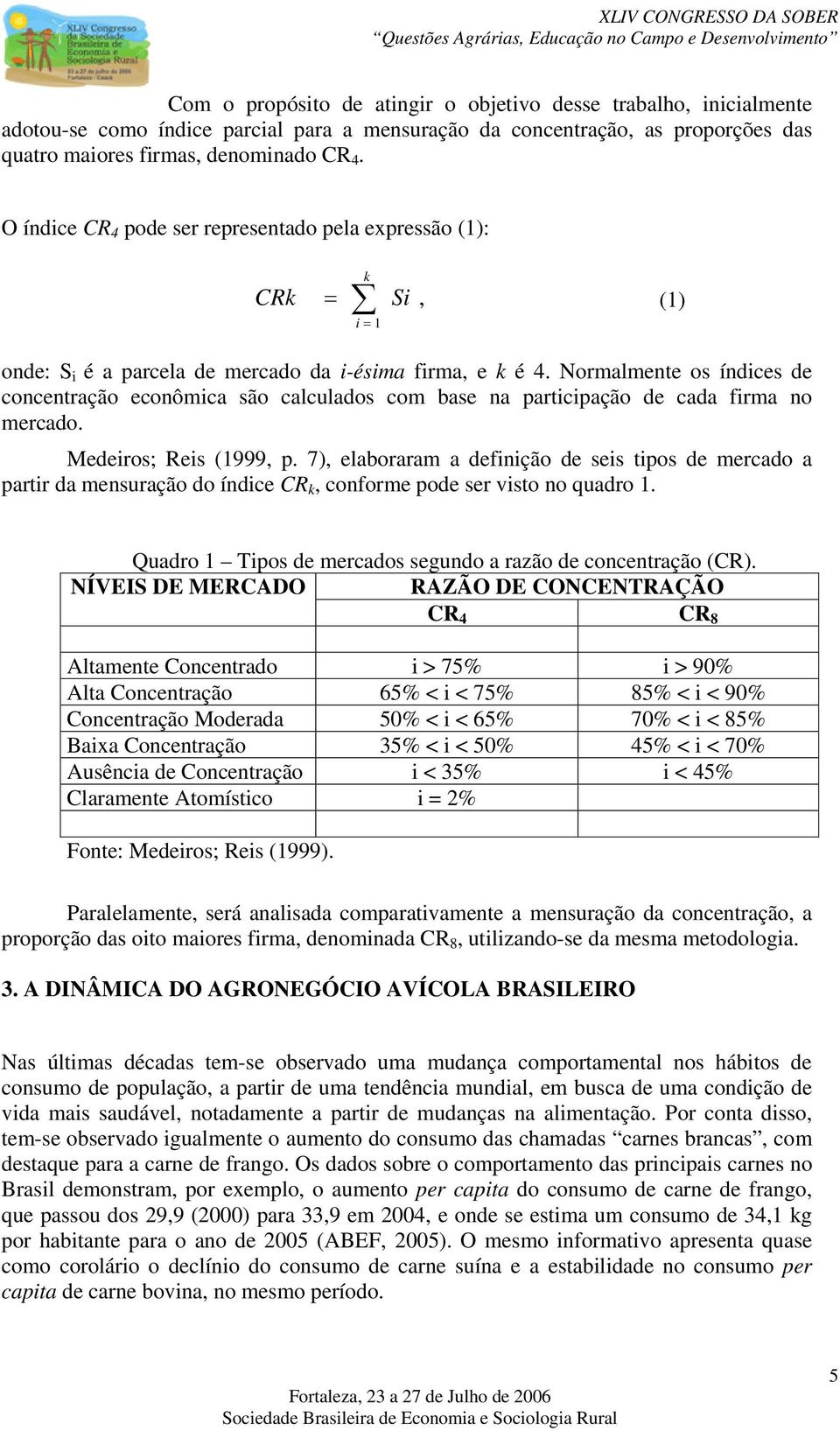 Normalmente os índices de concentração econômica são calculados com base na participação de cada firma no mercado. Medeiros; Reis (1999, p.