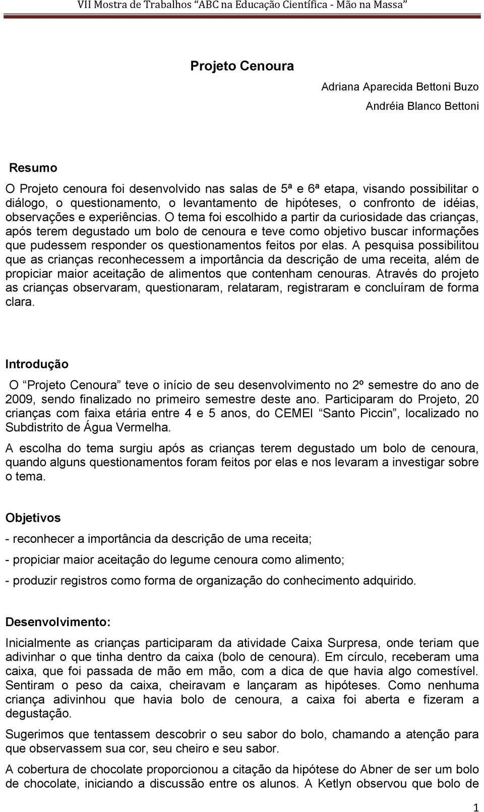 O tema foi escolhido a partir da curiosidade das crianças, após terem degustado um bolo de cenoura e teve como objetivo buscar informações que pudessem responder os questionamentos feitos por elas.