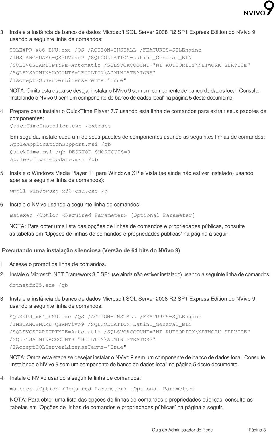 /SQLSYSADMINACCOUNTS="BUILTIN\ADMINISTRATORS" /IAcceptSQLServerLicenseTerms="True" NOTA: Omita esta etapa se desejar instalar o NVivo 9 sem um componente de banco de dados local.