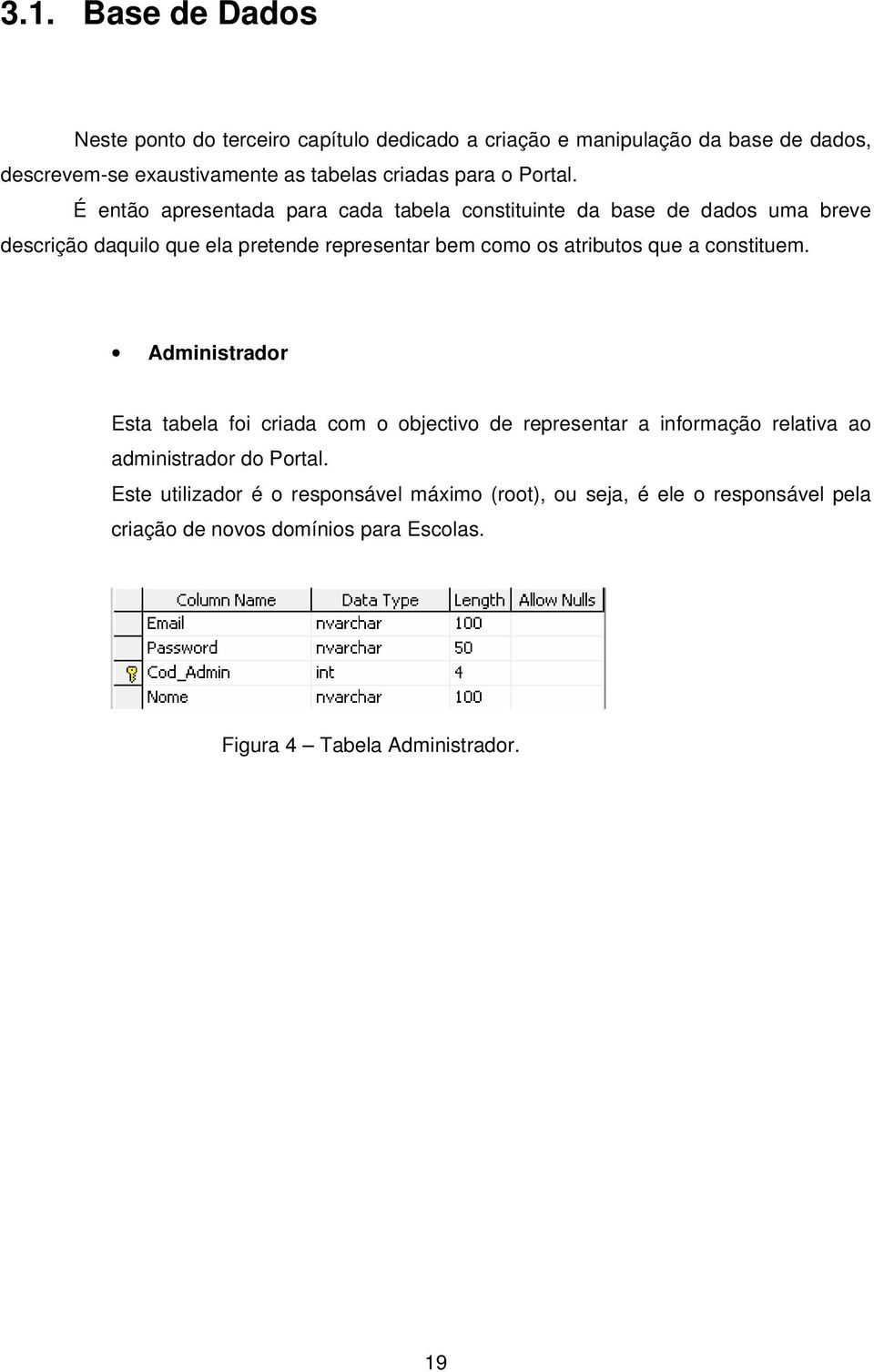 É então apresentada para cada tabela constituinte da base de dados uma breve descrição daquilo que ela pretende representar bem como os atributos que