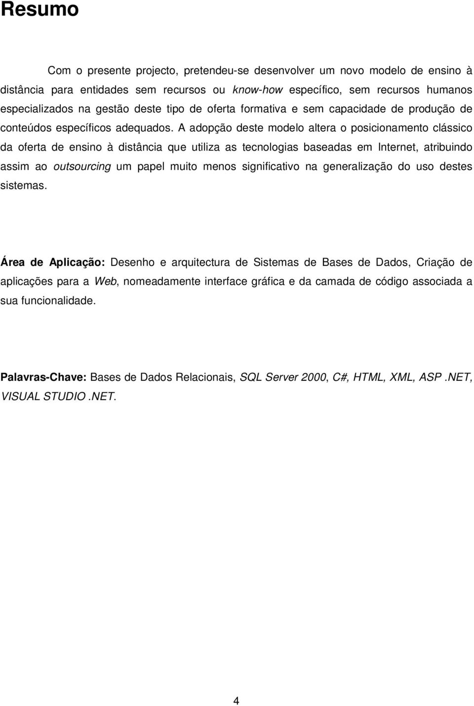 A adopção deste modelo altera o posicionamento clássico da oferta de ensino à distância que utiliza as tecnologias baseadas em Internet, atribuindo assim ao outsourcing um papel muito menos